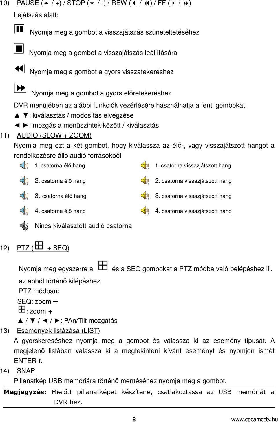 : kiválasztás / módosítás elvégzése : mozgás a menüszintek között / kiválasztás 11) AUDIO (SLOW + ZOOM) Nyomja meg ezt a két gombot, hogy kiválassza az élő-, vagy visszajátszott hangot a