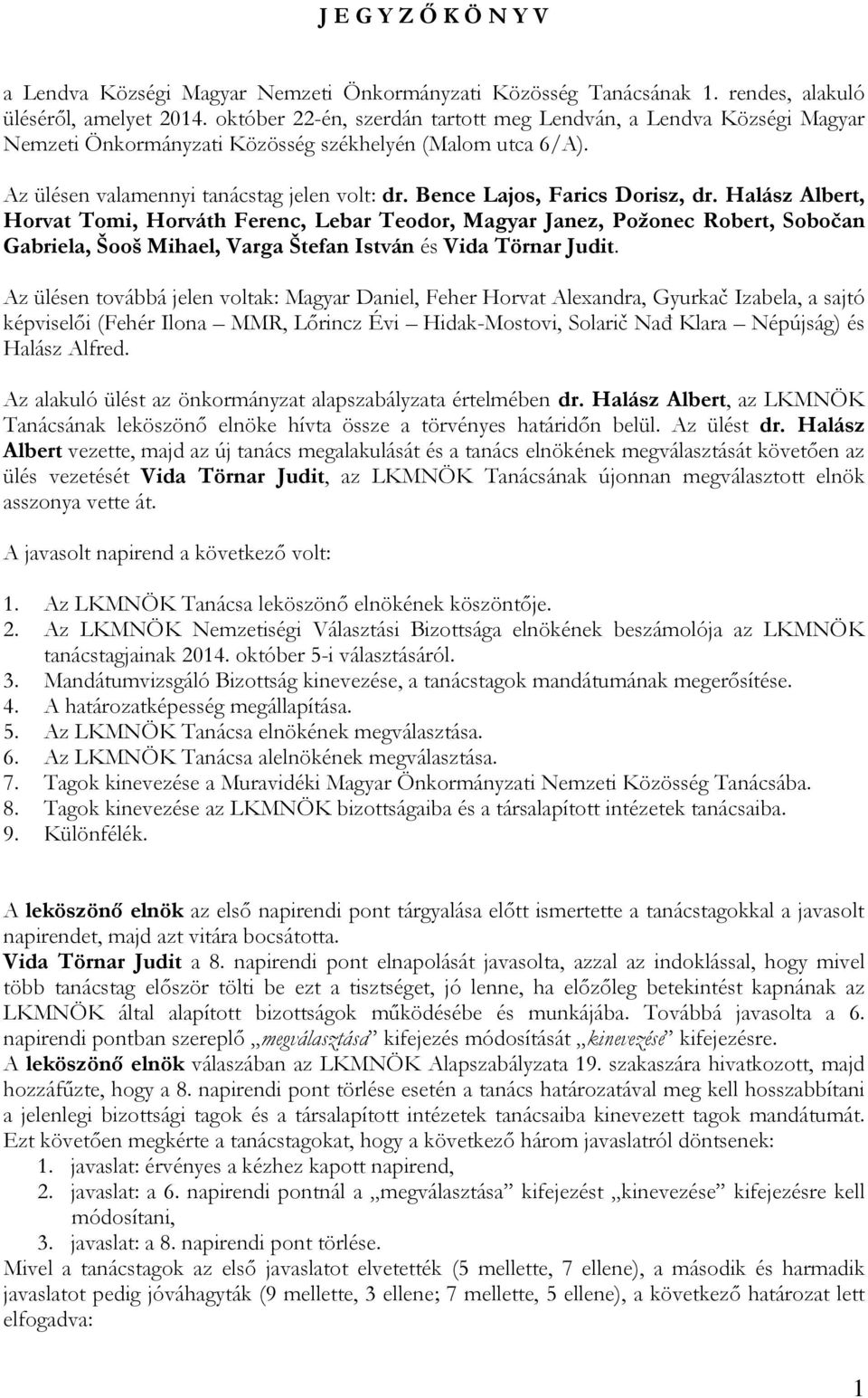Bence Lajos, Farics Dorisz, dr. Halász Albert, Horvat Tomi, Horváth Ferenc, Lebar Teodor, Magyar Janez, Požonec Robert, Sobočan Gabriela, Šooš Mihael, Varga Štefan István és Vida Törnar Judit.