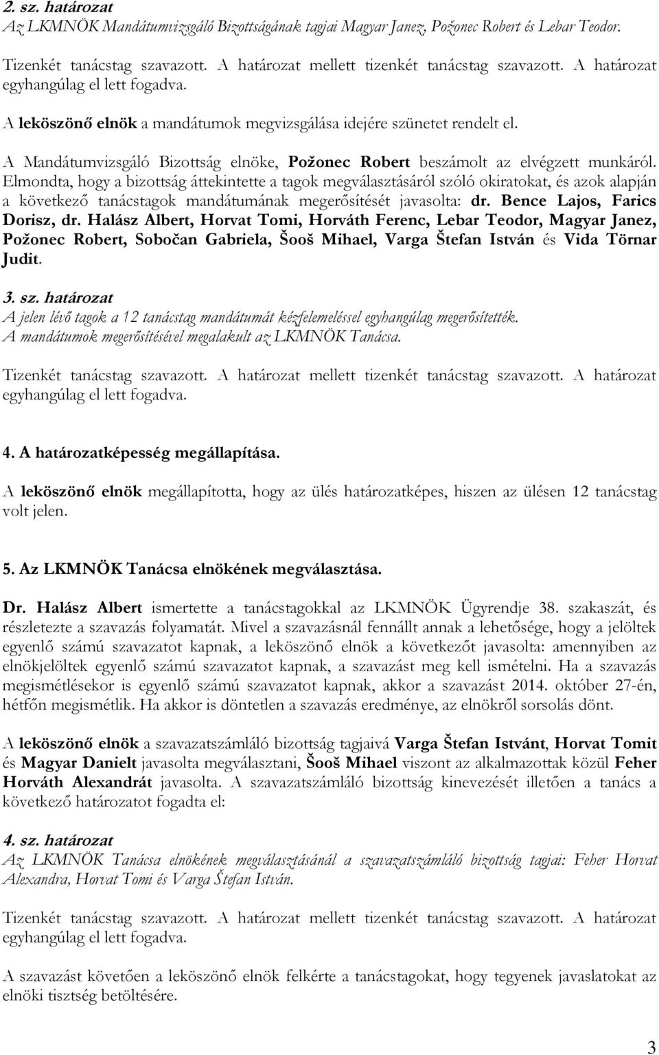 Elmondta, hogy a bizottság áttekintette a tagok megválasztásáról szóló okiratokat, és azok alapján a következő tanácstagok mandátumának megerősítését javasolta: dr. Bence Lajos, Farics Dorisz, dr.