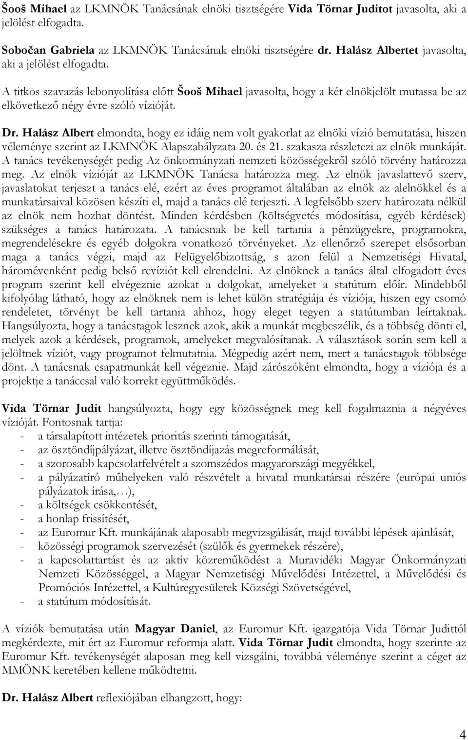 Halász Albert elmondta, hogy ez idáig nem volt gyakorlat az elnöki vízió bemutatása, hiszen véleménye szerint az LKMNÖK Alapszabályzata 20. és 21. szakasza részletezi az elnök munkáját.