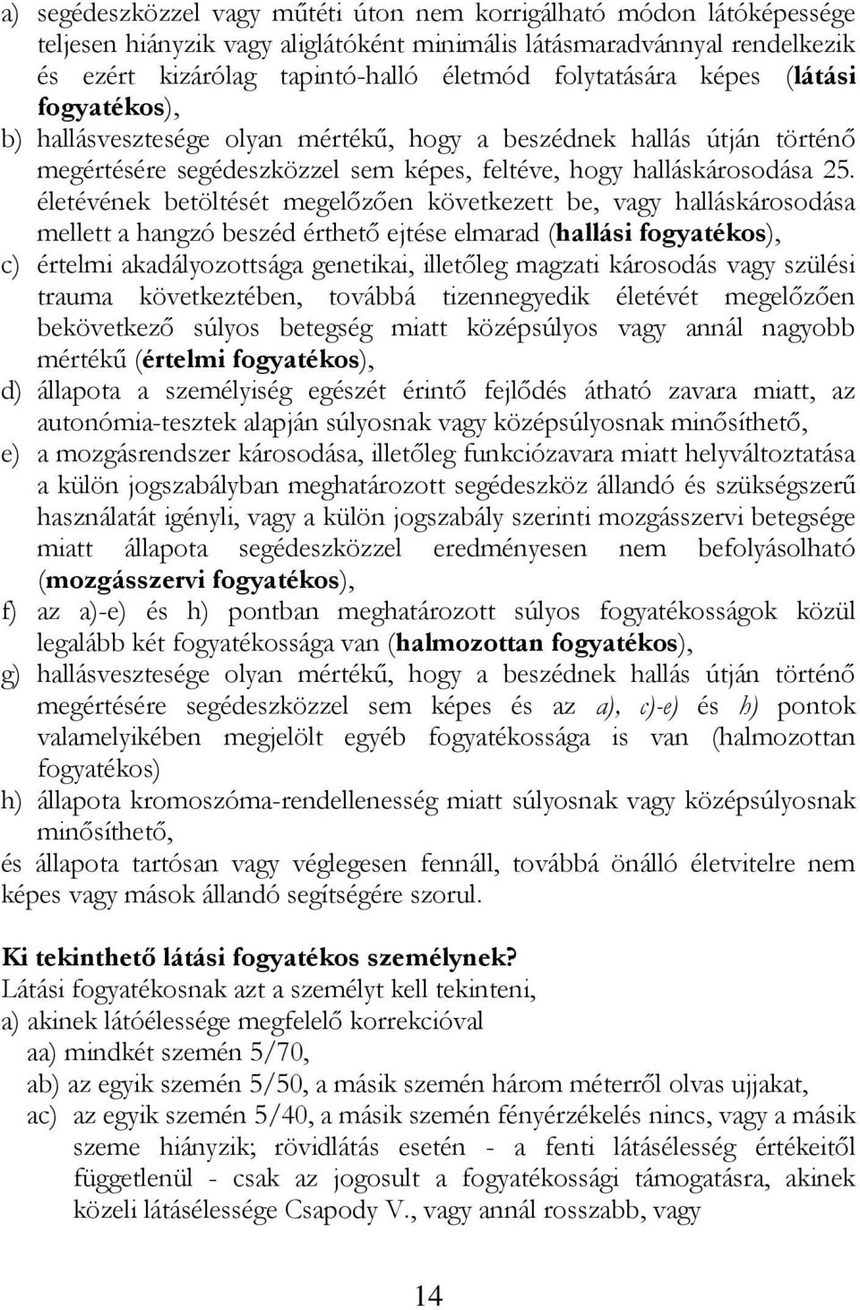 életévének betöltését megelőzően következett be, vagy halláskárosodása mellett a hangzó beszéd érthető ejtése elmarad (hallási fogyatékos), c) értelmi akadályozottsága genetikai, illetőleg magzati