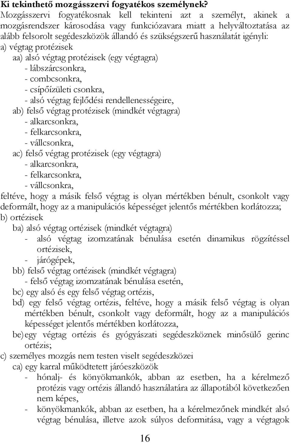használatát igényli: a) végtag protézisek aa) alsó végtag protézisek (egy végtagra) - lábszárcsonkra, - combcsonkra, - csípőízületi csonkra, - alsó végtag fejlődési rendellenességeire, ab) felső
