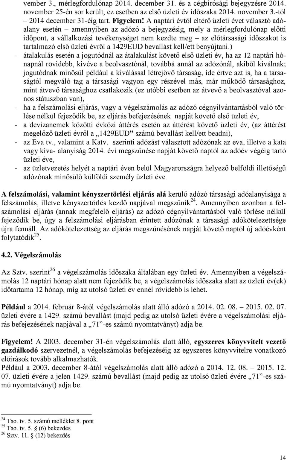 A naptári évtől eltérő üzleti évet választó adóalany esetén amennyiben az adózó a bejegyzésig, mely a mérlegfordulónap előtti időpont, a vállalkozási tevékenységet nem kezdte meg az előtársasági