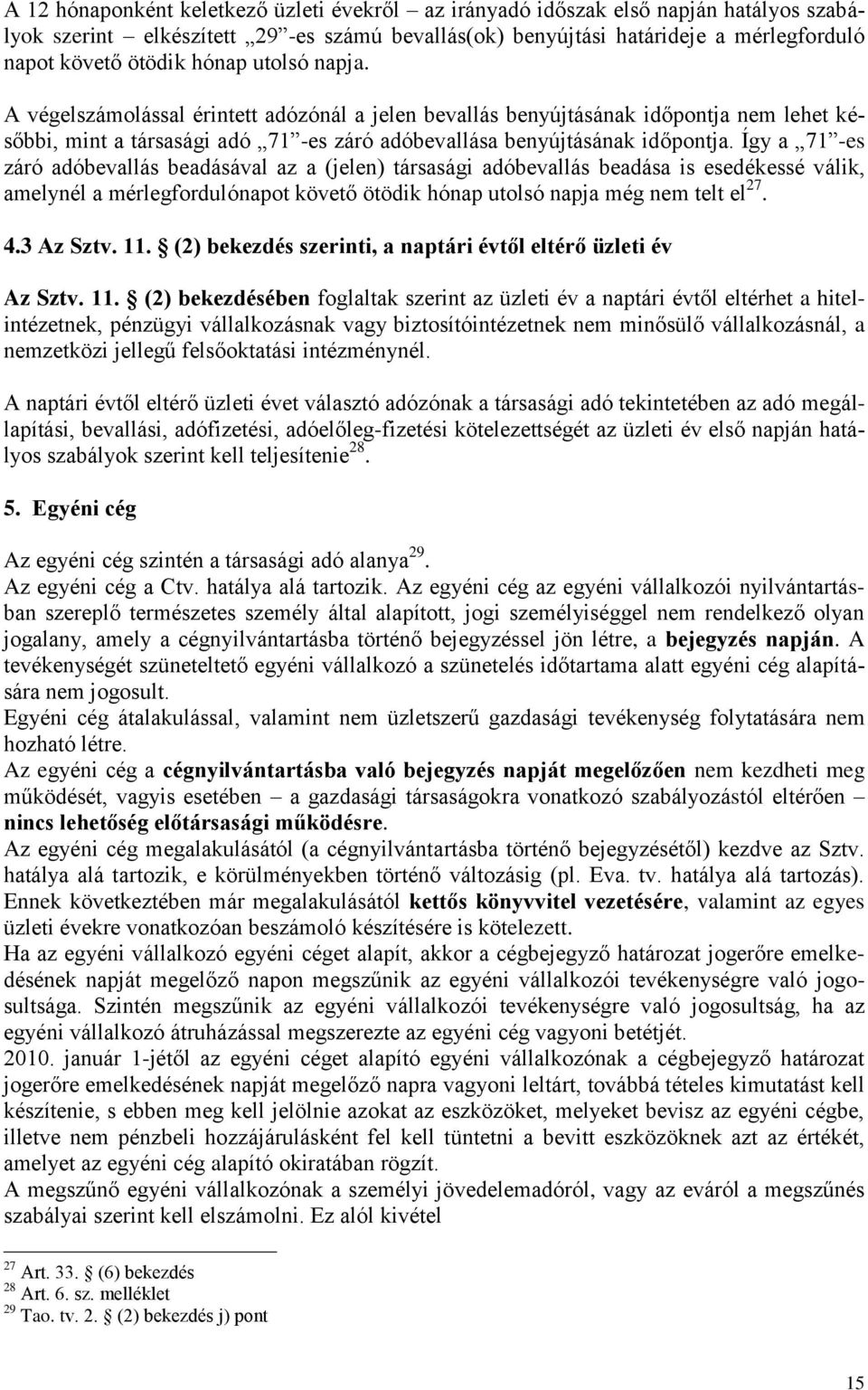 Így a 71 -es záró adóbevallás beadásával az a (jelen) társasági adóbevallás beadása is esedékessé válik, amelynél a mérlegfordulónapot követő ötödik hónap utolsó napja még nem telt el 27. 4.3 Az Sztv.