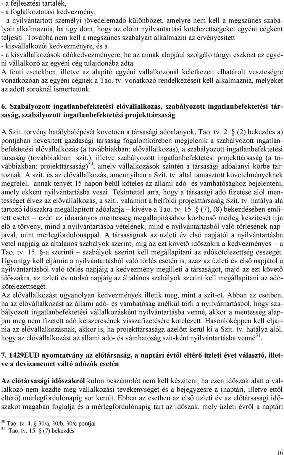 Továbbá nem kell a megszűnés szabályait alkalmazni az érvényesített - kisvállalkozói kedvezményre, és a - a kisvállalkozások adókedvezményére, ha az annak alapjául szolgáló tárgyi eszközt az egyéni