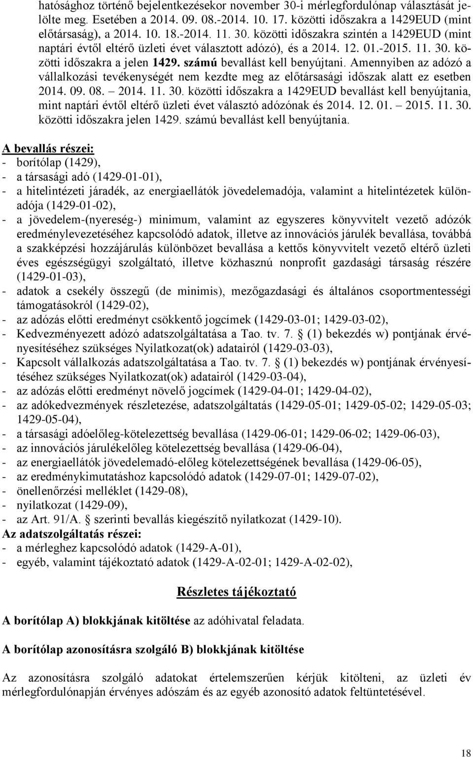 számú bevallást kell benyújtani. Amennyiben az adózó a vállalkozási tevékenységét nem kezdte meg az előtársasági időszak alatt ez esetben 2014. 09. 08. 2014. 11. 30.