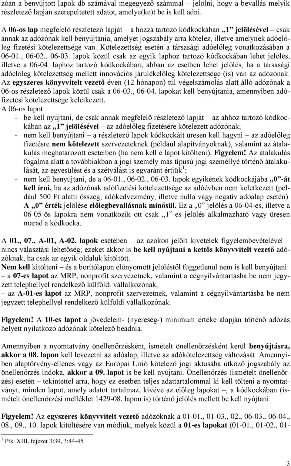 kötelezettsége van. Kötelezettség esetén a társasági adóelőleg vonatkozásában a 06-01., 06-02., 06-03. lapok közül csak az egyik laphoz tartozó kódkockában lehet jelölés, illetve a 06-04.