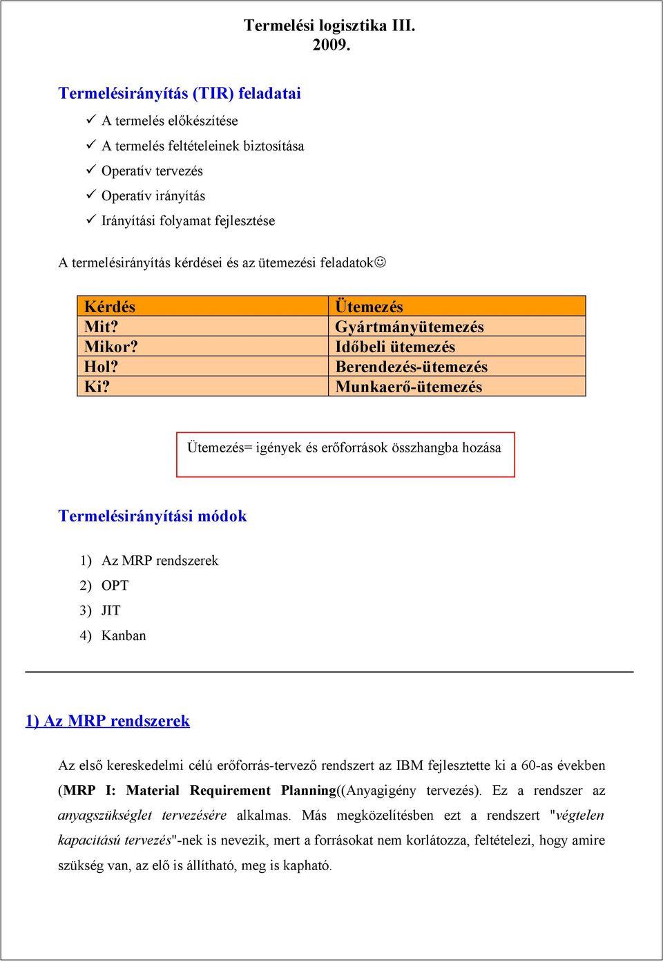 Ütemezés Gyártmányütemezés Időbeli ütemezés Berendezés-ütemezés Munkaerő-ütemezés Ütemezés= igények és erőforrások összhangba hozása Termelésirányítási módok 1) Az MRP rendszerek 2) OPT 3) JIT 4)
