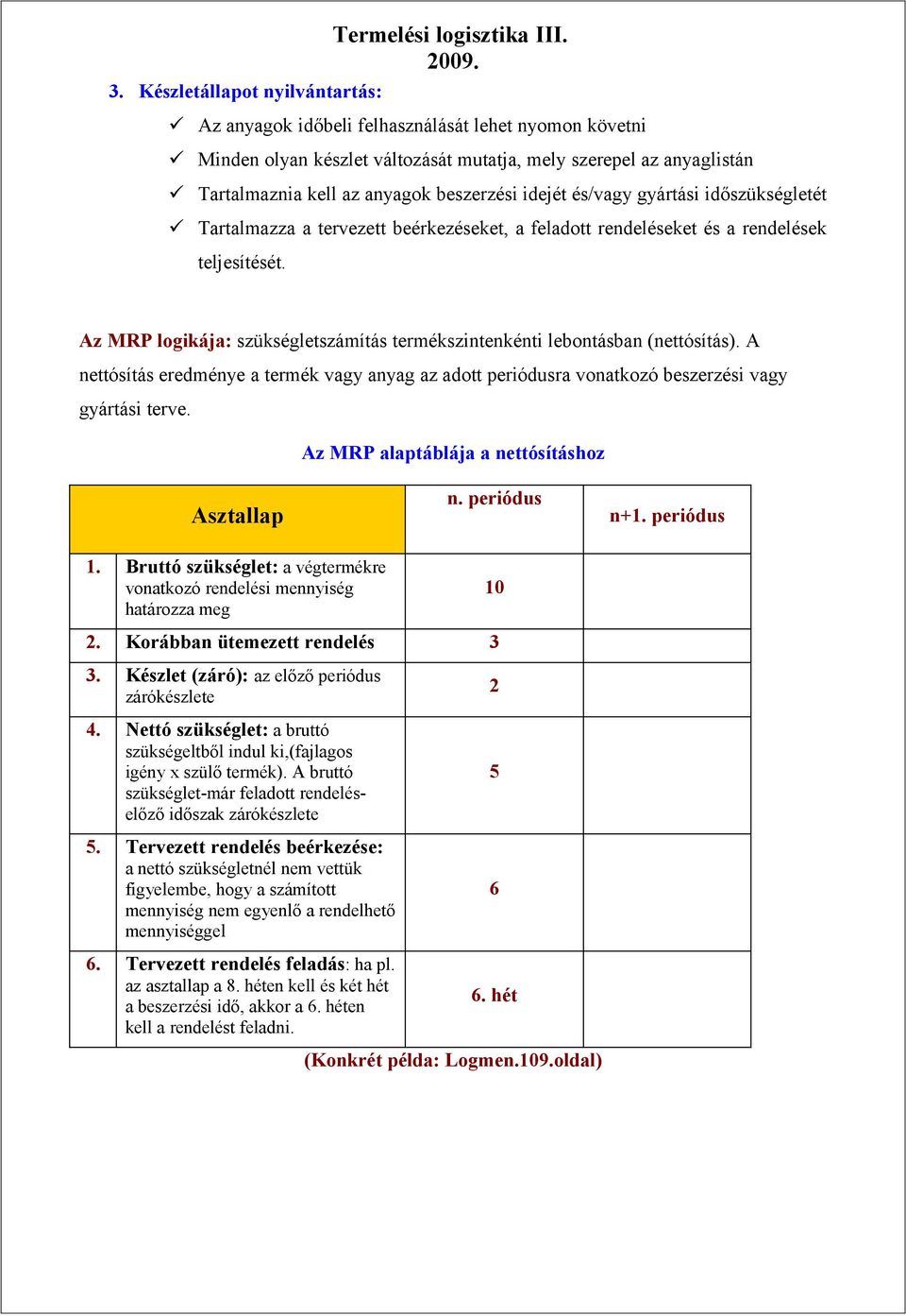 Az MRP logikája: szükségletszámítás termékszintenkénti lebontásban (nettósítás). A nettósítás eredménye a termék vagy anyag az adott periódusra vonatkozó beszerzési vagy gyártási terve.