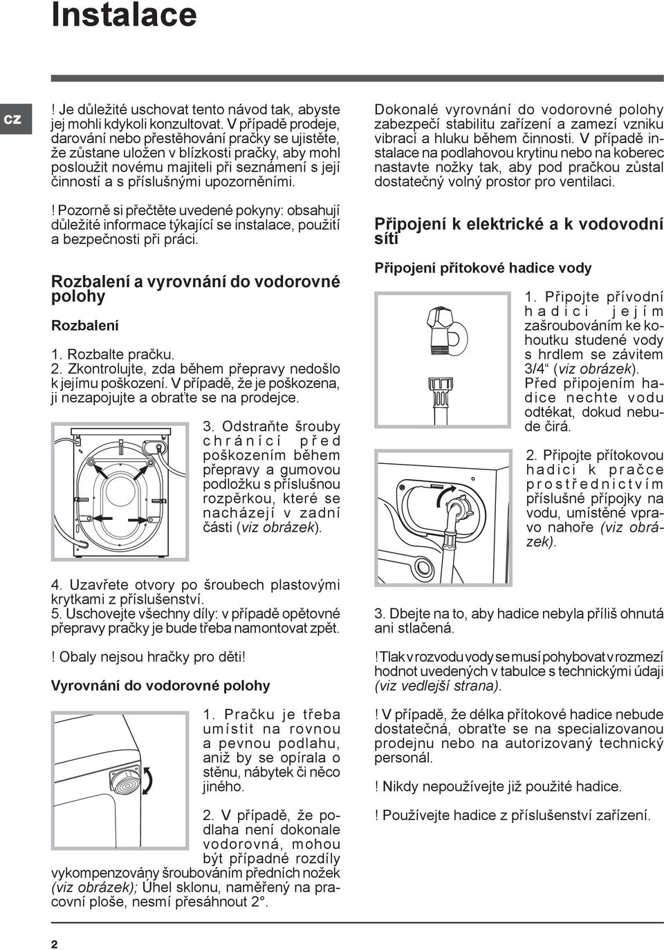 ! Pozorně si přečtěte uvedené pokyny: obsahují důležité informace týkající se instalace, použití a bezpečnosti při práci. Rozbalení a vyrovnání do vodorovné polohy Rozbalení 1. Rozbalte pračku. 2.