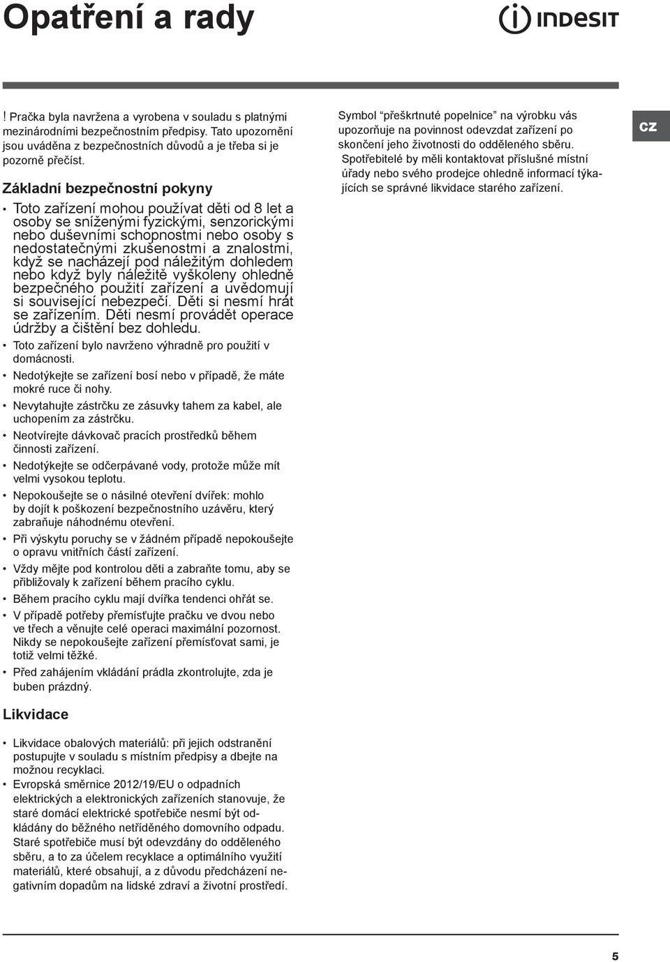když se nacházejí pod náležitým dohledem nebo když byly náležitě vyškoleny ohledně bezpečného použití zařízení a uvědomují si související nebezpečí. Děti si nesmí hrát se zařízením.