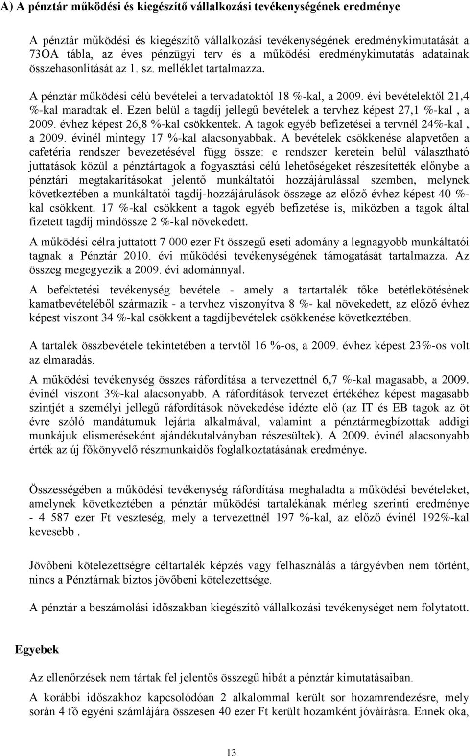 Ezen belül a tagdíj jellegű bevételek a tervhez képest 27,1 %kal, a 2009. évhez képest 26,8 %kal csökkentek. A tagok egyéb befizetései a tervnél 24%kal, a 2009. évinél mintegy 17 %kal alacsonyabbak.