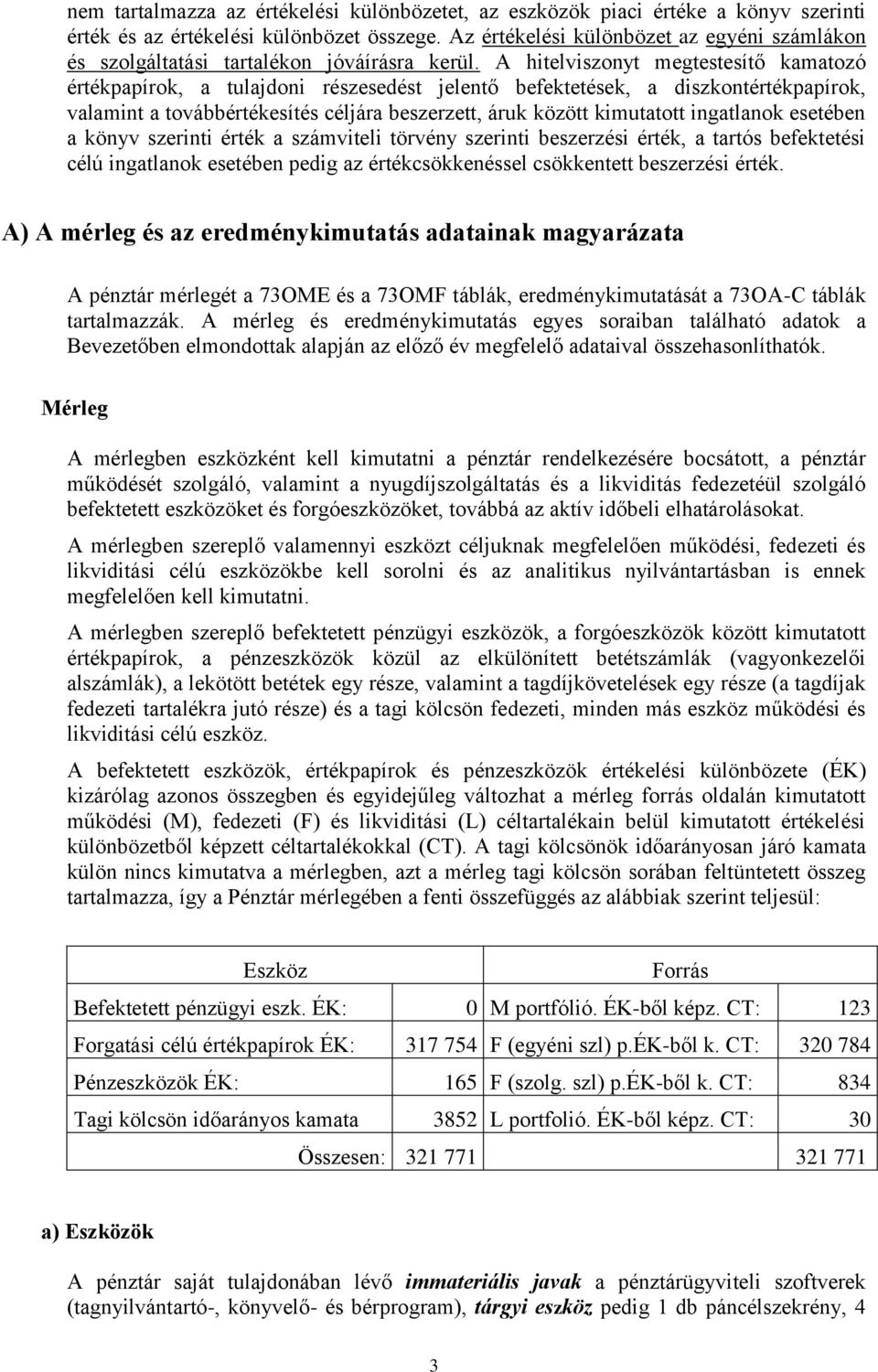 A hitelviszonyt megtestesítő kamatozó értékpapírok, a tulajdoni részesedést jelentő befektetések, a diszkontértékpapírok, valamint a továbbértékesítés céljára beszerzett, áruk között kimutatott