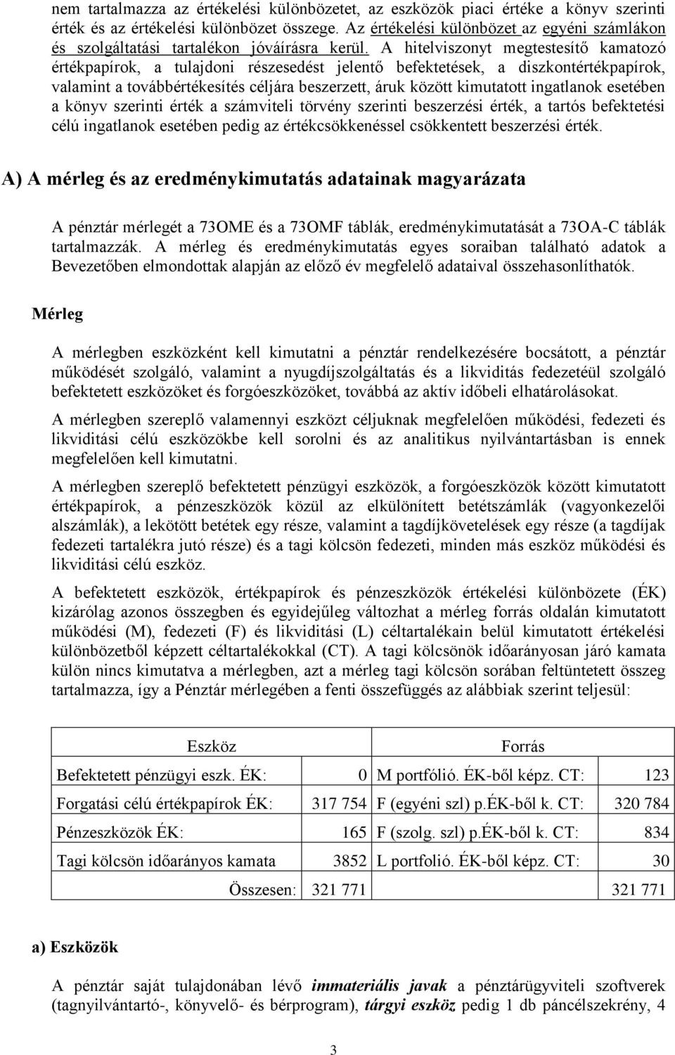 A hitelviszonyt megtestesítő kamatozó értékpapírok, a tulajdoni részesedést jelentő befektetések, a diszkontértékpapírok, valamint a továbbértékesítés céljára beszerzett, áruk között kimutatott