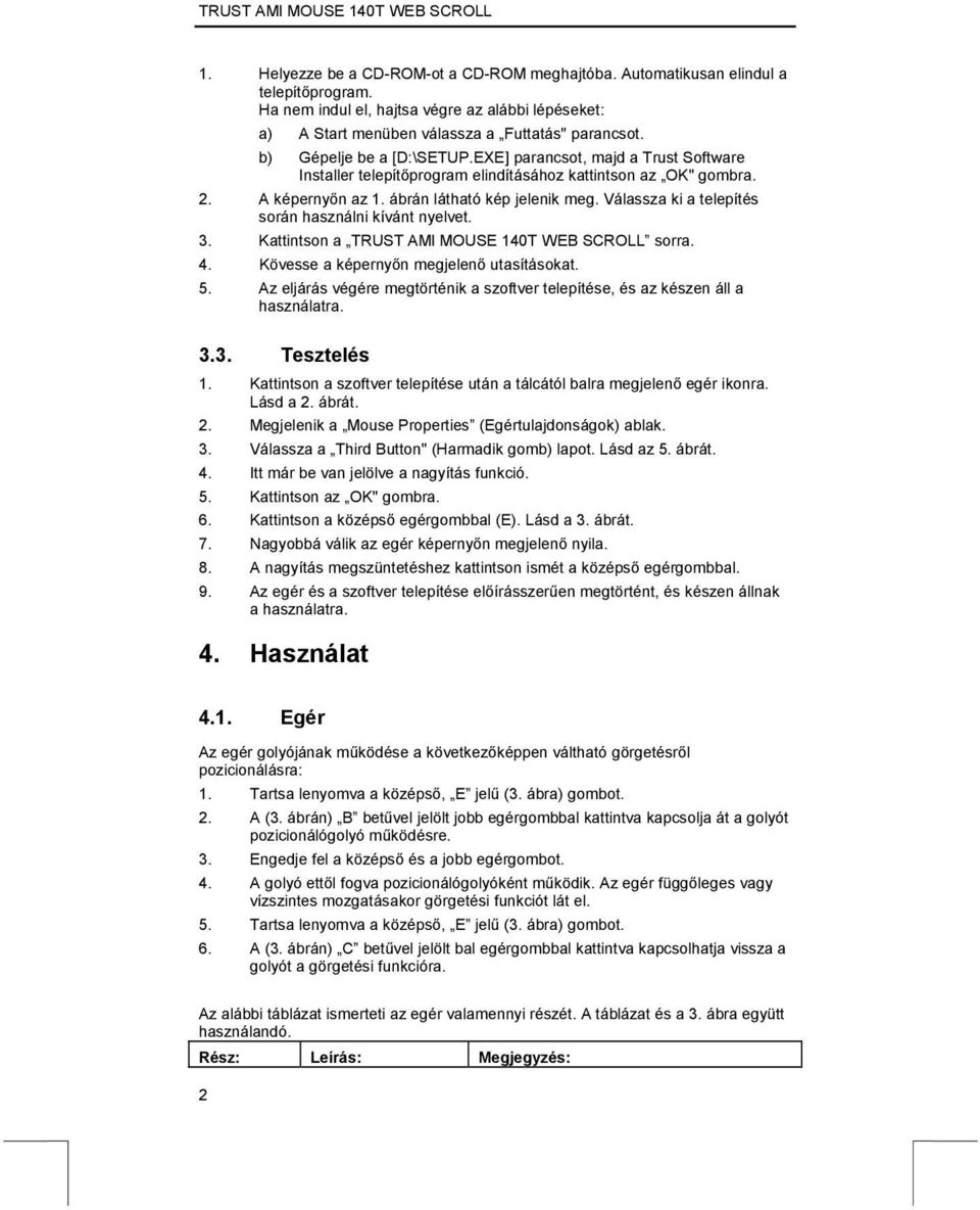 Válassza ki a telepítés során használni kívánt nyelvet. 3. Kattintson a TRUST AMI MOUSE 140T WEB SCROLL sorra. 4. Kövesse a képernyőn megjelenő utasításokat. 5.