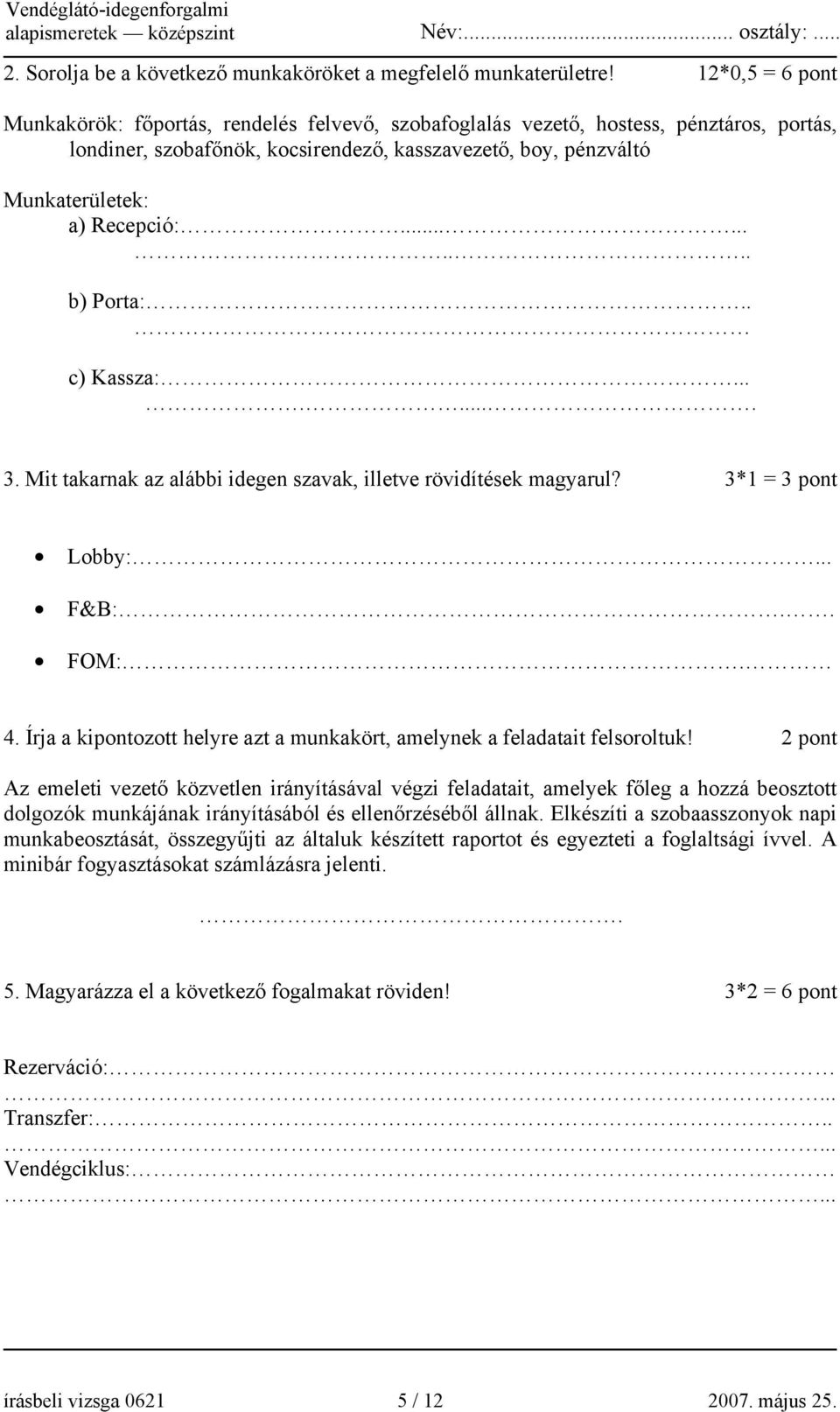 ......... b) Porta:.. c) Kassza:........ 3. Mit takarnak az alábbi idegen szavak, illetve rövidítések magyarul? 3*1 = 3 pont Lobby:... F&B:.. FOM:. 4.