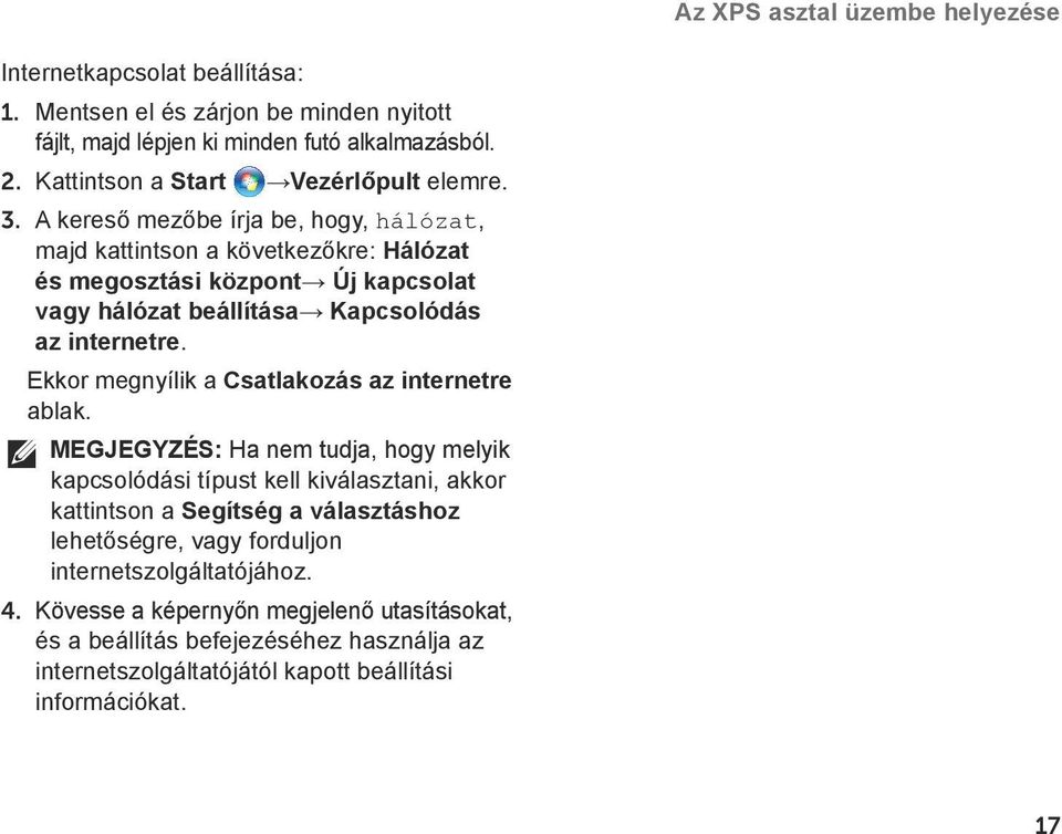 A kereső mezőbe írja be, hogy, hálózat, majd kattintson a következőkre: Hálózat és megosztási központ Új kapcsolat vagy hálózat beállítása Kapcsolódás az internetre.