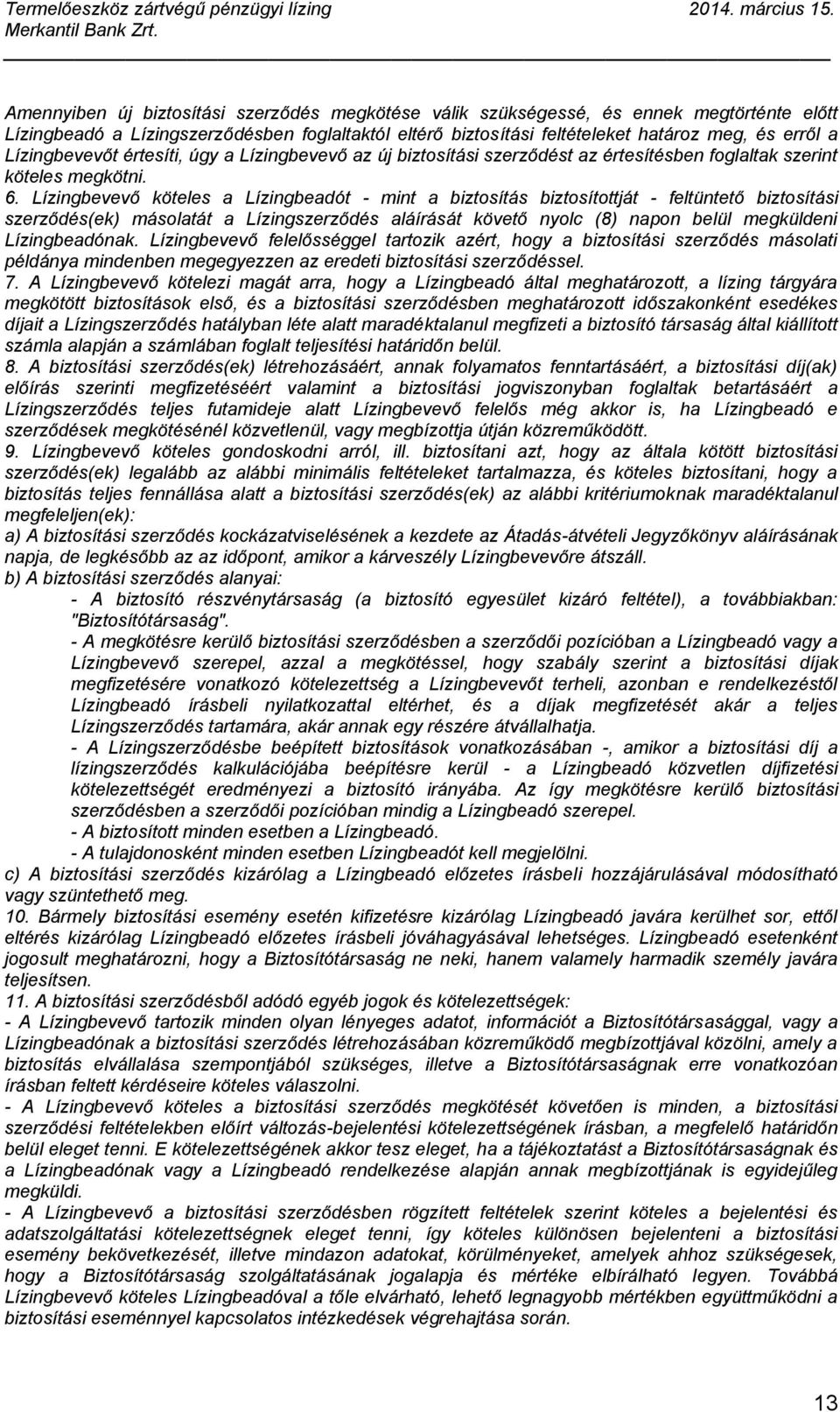 Lízingbevevő köteles a Lízingbeadót - mint a biztosítás biztosítottját - feltüntető biztosítási szerződés(ek) másolatát a Lízingszerződés aláírását követő nyolc (8) napon belül megküldeni