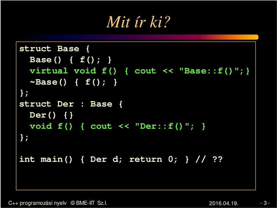 "Base::f()";} ~Base() { f(); } }; struct Der : Base { Der() {}