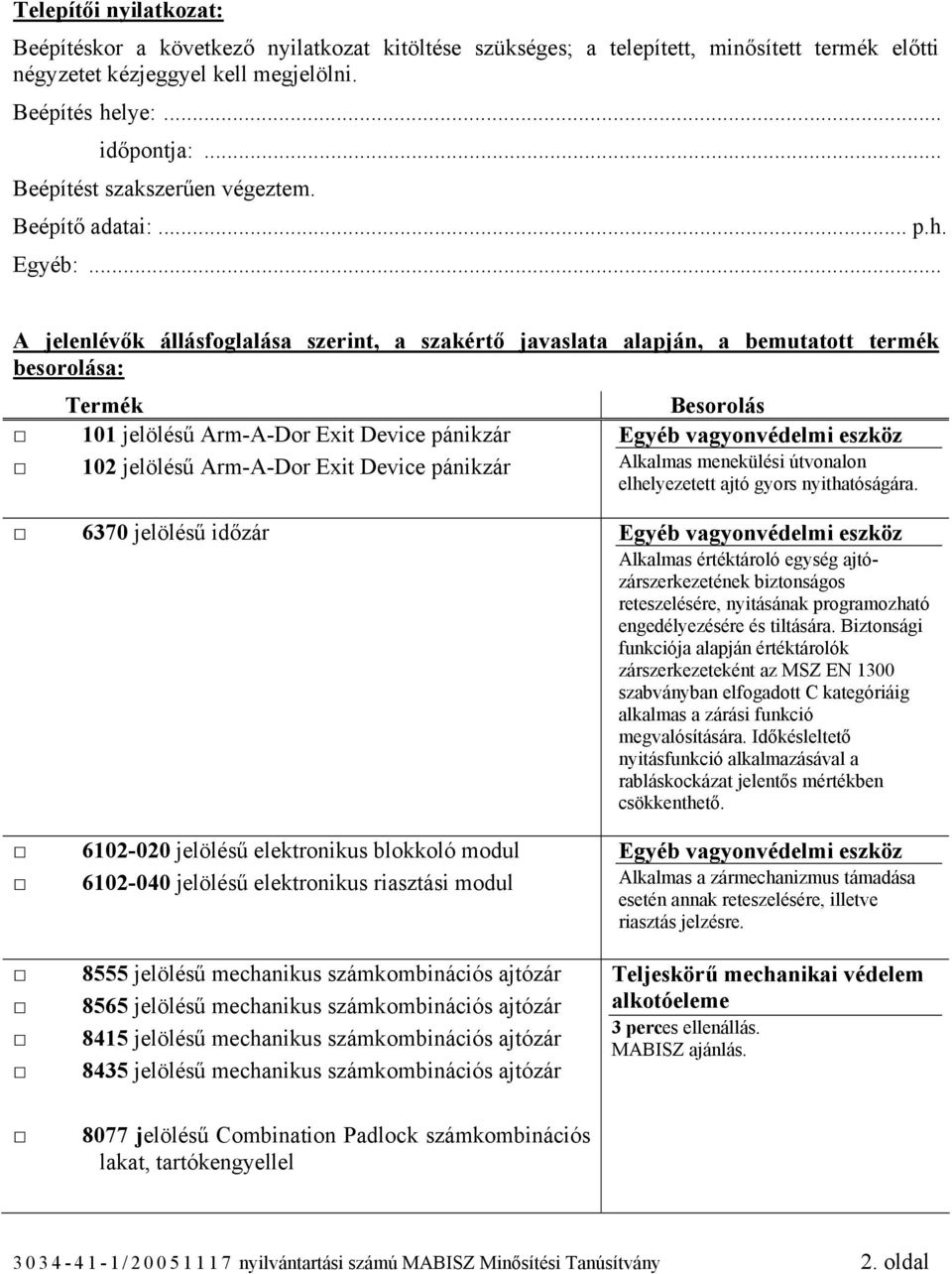 .. A jelenlévők állásfoglalása szerint, a szakértő javaslata alapján, a bemutatott termék besorolása: 101 jelölésű Arm-A-Dor Exit Device pánikzár 102 jelölésű Arm-A-Dor Exit Device pánikzár Egyéb