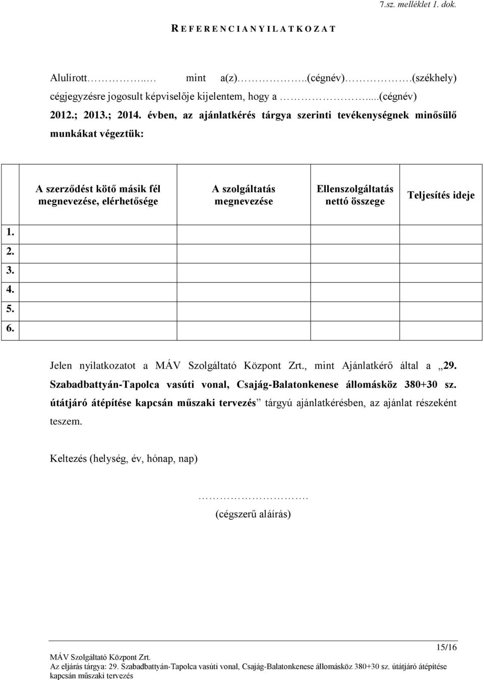 évben, az ajánlatkérés tárgya szerinti tevékenységnek minősülő munkákat végeztük: A szerződést kötő másik fél megnevezése, elérhetősége A szolgáltatás megnevezése
