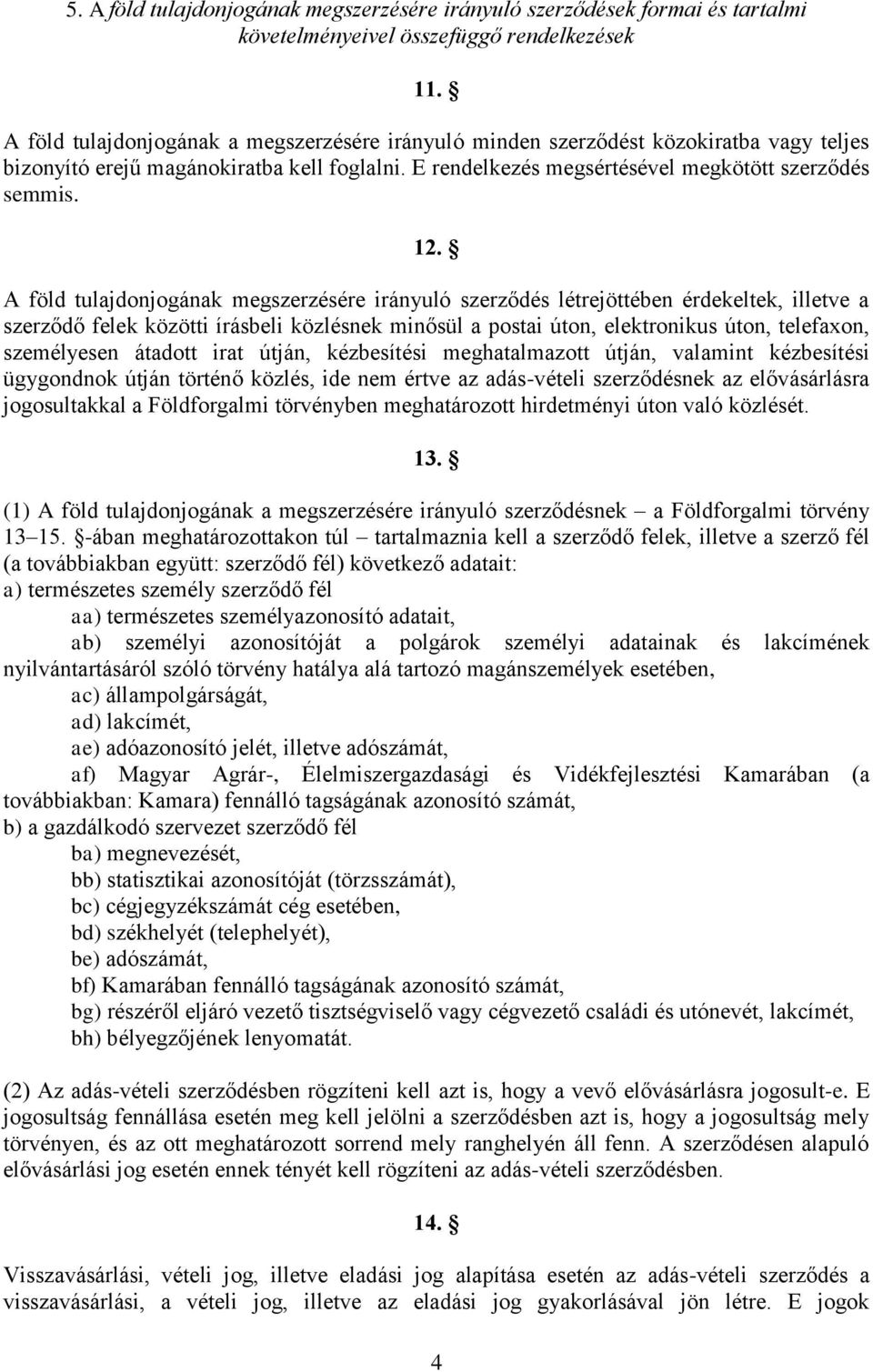 A föld tulajdonjogának megszerzésére irányuló szerződés létrejöttében érdekeltek, illetve a szerződő felek közötti írásbeli közlésnek minősül a postai úton, elektronikus úton, telefaxon, személyesen