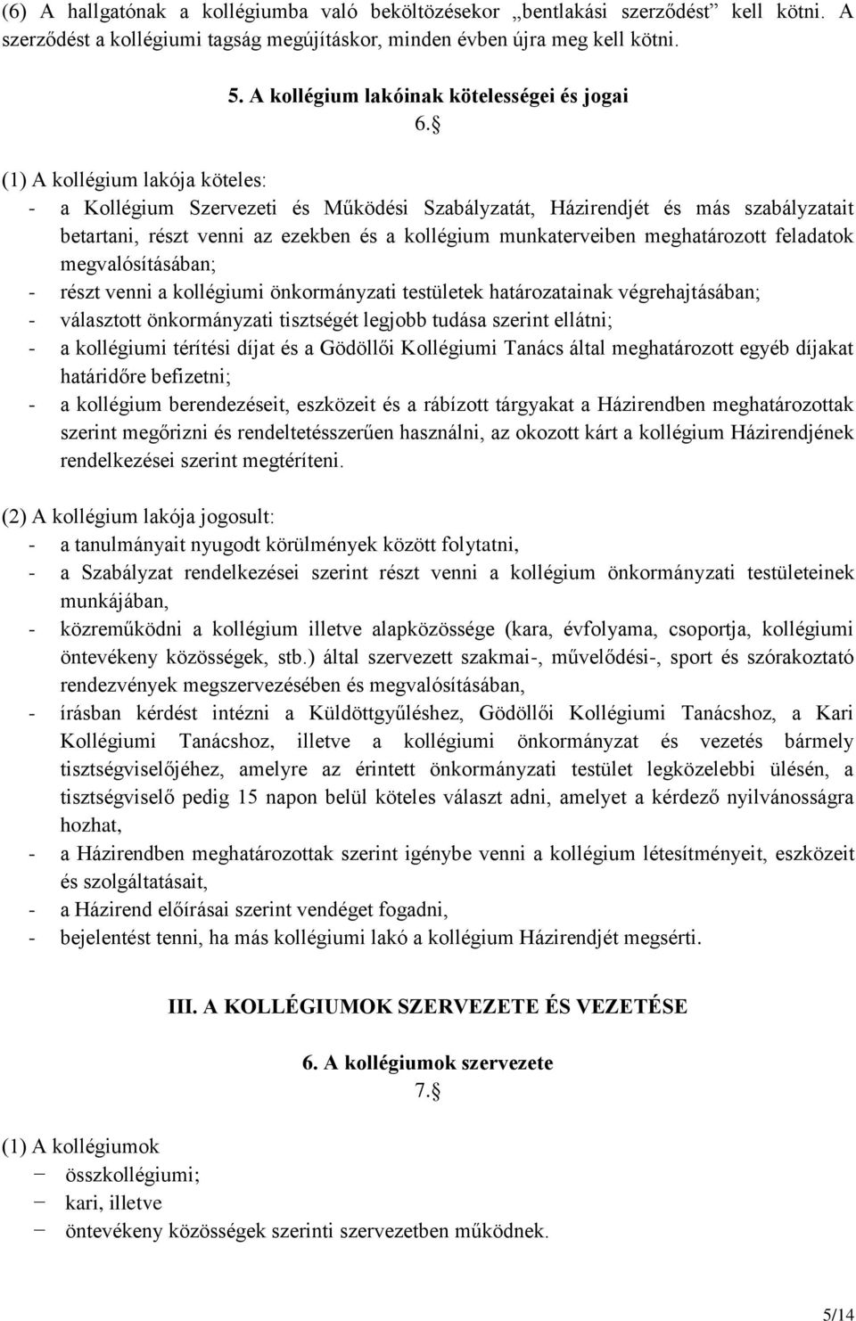(1) A kollégium lakója köteles: - a Kollégium Szervezeti és Működési Szabályzatát, Házirendjét és más szabályzatait betartani, részt venni az ezekben és a kollégium munkaterveiben meghatározott