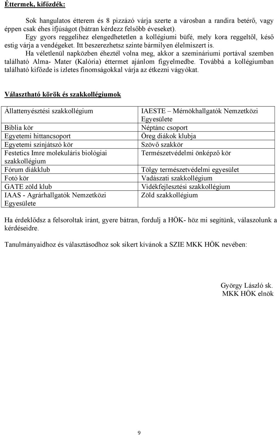 Ha véletlenül napközben éheztél volna meg, akkor a szemináriumi portával szemben található Alma- Mater (Kalória) éttermet ajánlom figyelmedbe.