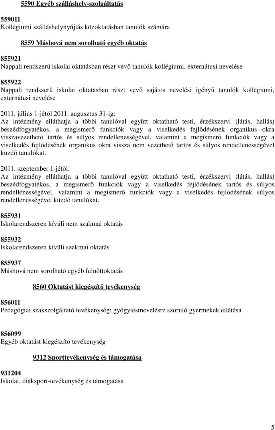 augusztus 31-ig: beszédfogyatékos, a megismerő funkciók vagy a viselkedés fejlődésének organikus okra visszavezethető tartós és súlyos rendellenességével, valamint a megismerő funkciók vagy a