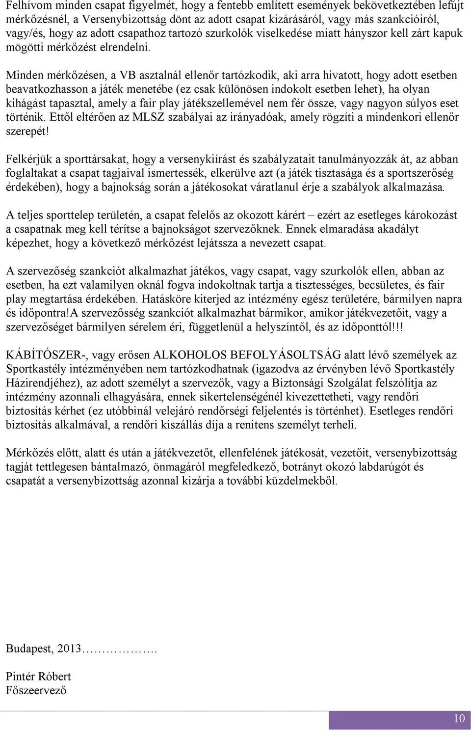 Minden mérkőzésen, a VB asztalnál ellenőr tartózkodik, aki arra hivatott, hogy adott esetben beavatkozhasson a játék menetébe (ez csak különösen indokolt esetben lehet), ha olyan kihágást tapasztal,