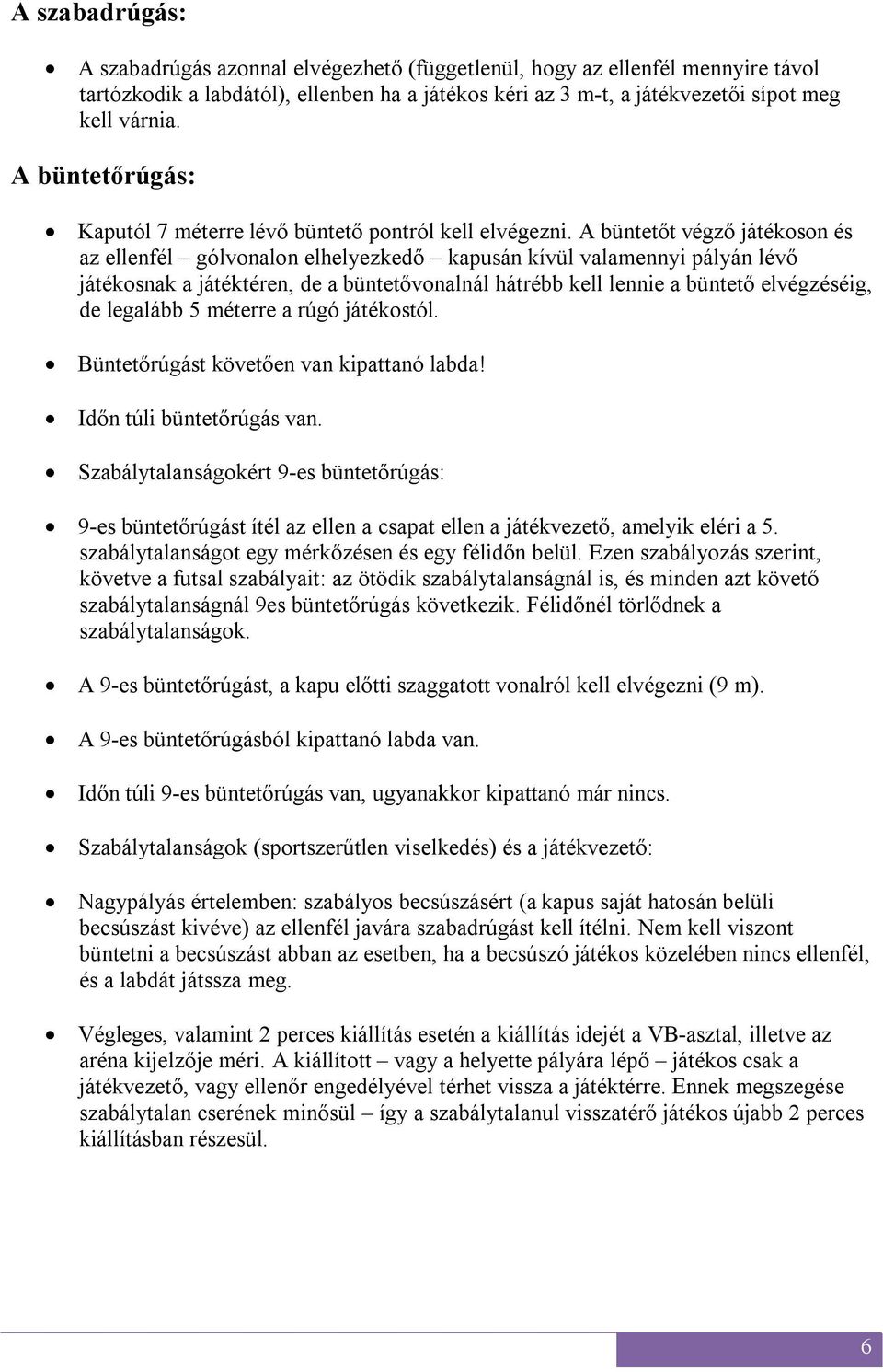 A büntetőt végző játékoson és az ellenfél gólvonalon elhelyezkedő kapusán kívül valamennyi pályán lévő játékosnak a játéktéren, de a büntetővonalnál hátrébb kell lennie a büntető elvégzéséig, de