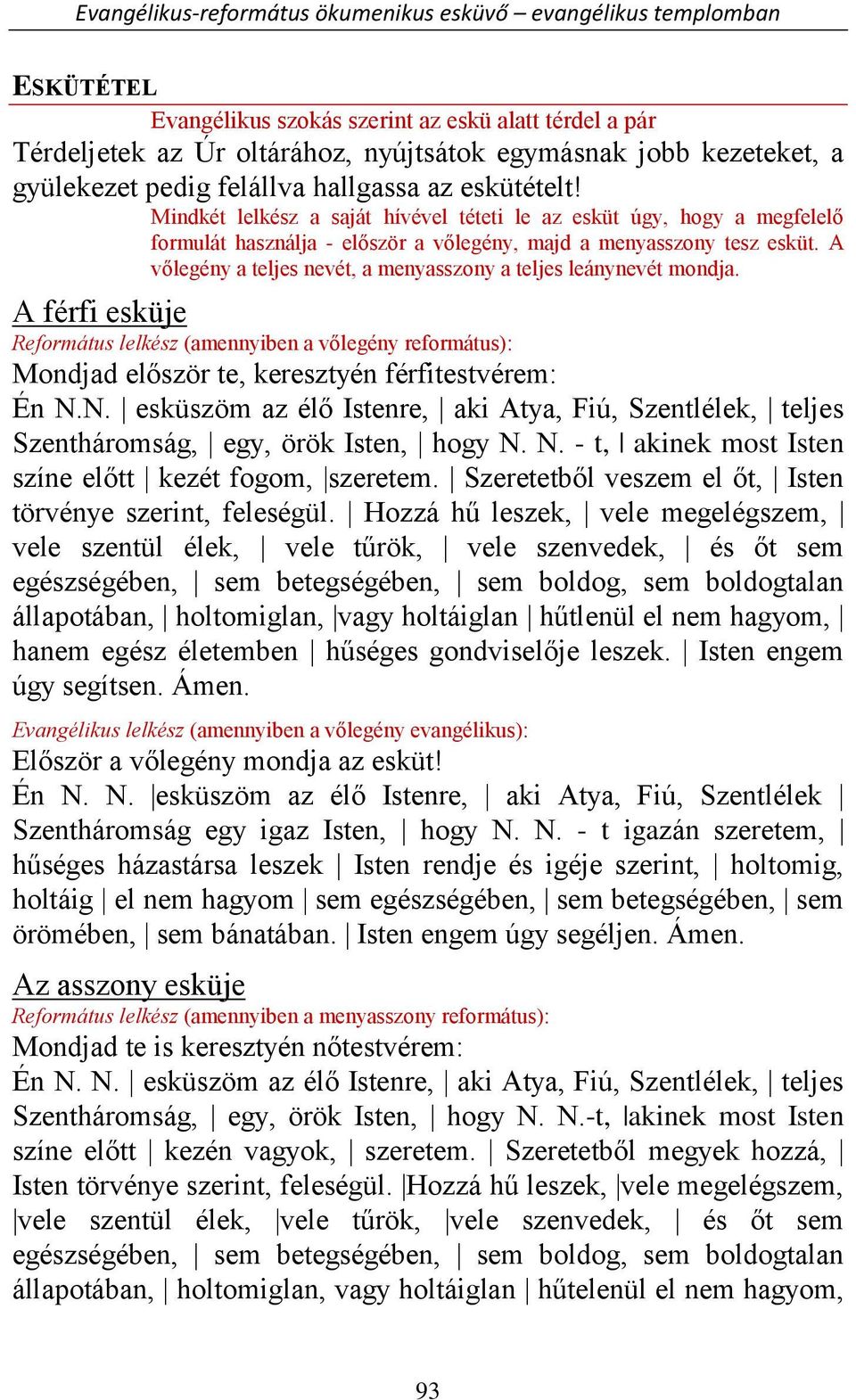 A vőlegény a teljes nevét, a menyasszony a teljes leánynevét mondja. A férfi esküje Református lelkész (amennyiben a vőlegény református): Mondjad először te, keresztyén férfitestvérem: Én N.