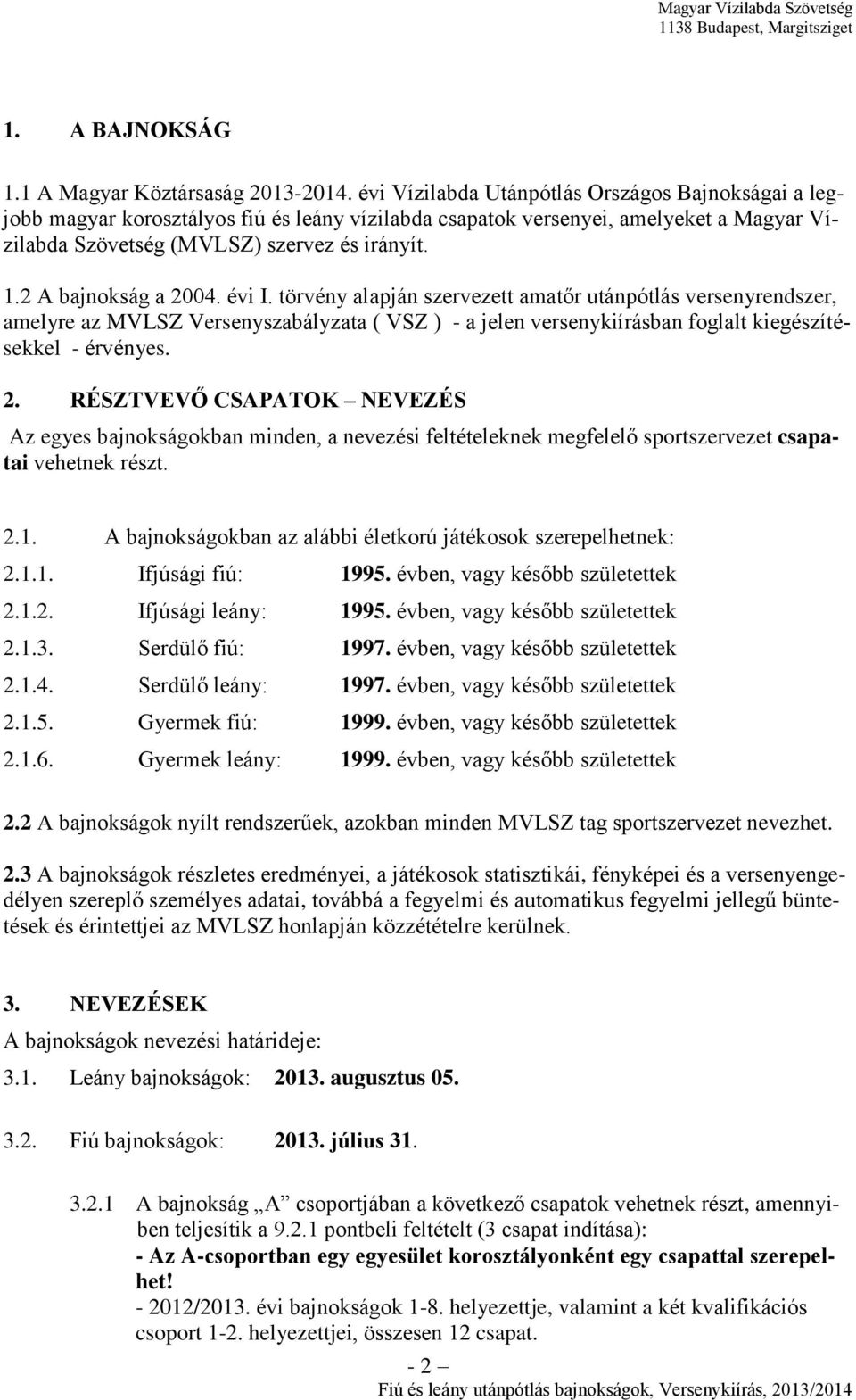 2 A bajnokság a 2004. évi I. törvény alapján szervezett amatőr utánpótlás versenyrendszer, amelyre az MVLSZ Versenyszabályzata ( VSZ ) - a jelen versenykiírásban foglalt kiegészítésekkel - érvényes.