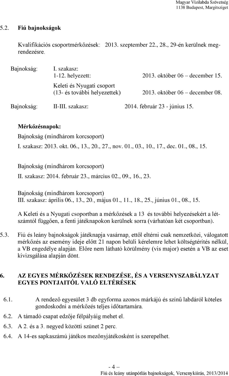 szakasz: 2013. okt. 06., 13., 20., 27., nov. 01., 03., 10., 17., dec. 01., 08., 15. Bajnokság (mindhárom korcsoport) II. szakasz: 2014. február 23., március 02., 09., 16., 23.