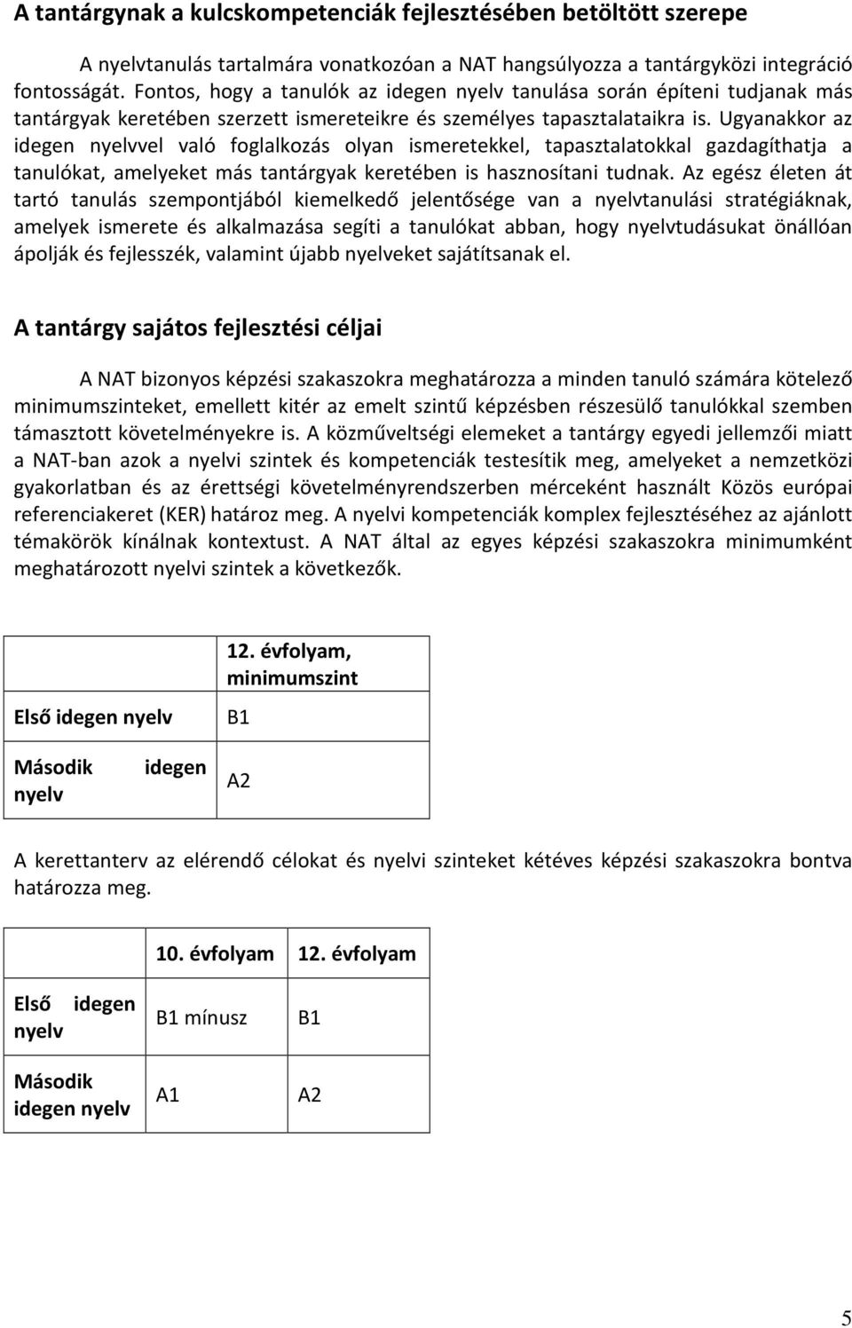 Ugyanakkor az idegen nyelvvel való foglalkozás olyan ismeretekkel, tapasztalatokkal gazdagíthatja a tanulókat, amelyeket más tantárgyak keretében is hasznosítani tudnak.