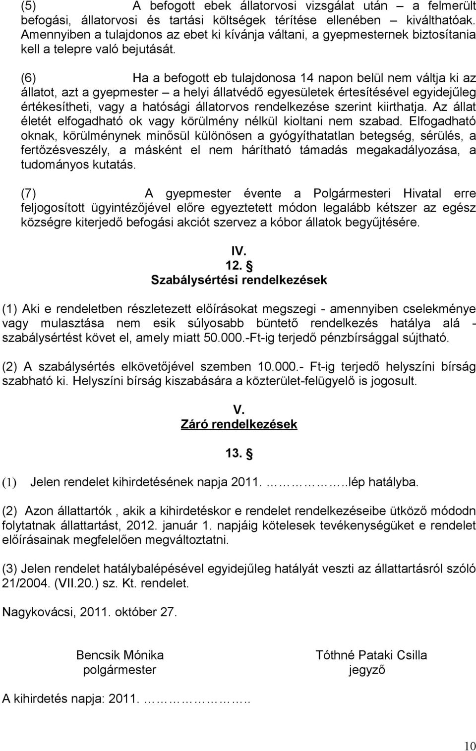 (6) Ha a befogott eb tulajdonosa 14 napon belül nem váltja ki az állatot, azt a gyepmester a helyi állatvédő egyesületek értesítésével egyidejűleg értékesítheti, vagy a hatósági állatorvos