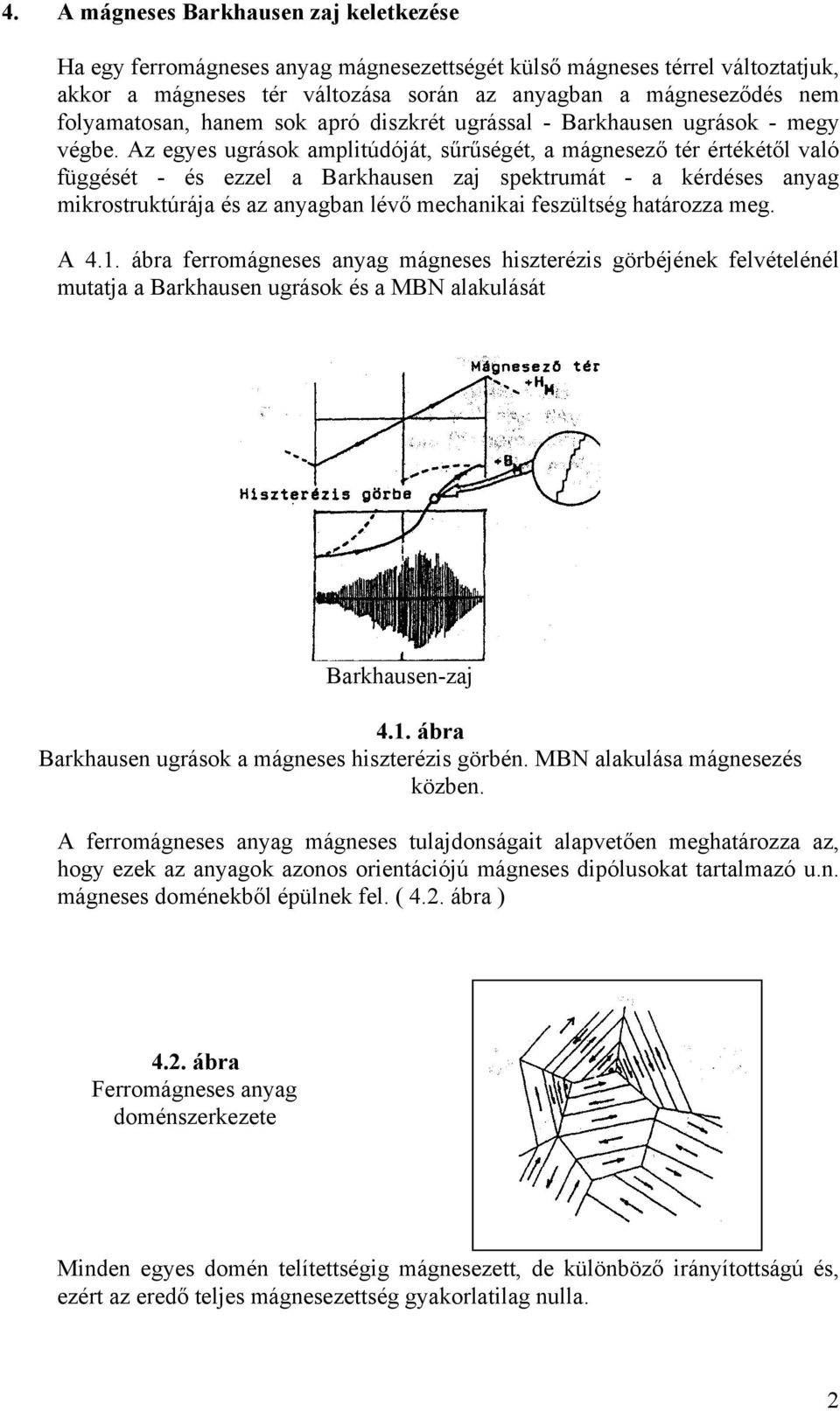 Az egyes ugrások amplitúdóját, sűrűségét, a mágnesező tér értékétől való függését - és ezzel a Barkhausen zaj spektrumát - a kérdéses anyag mikrostruktúrája és az anyagban lévő mechanikai feszültség