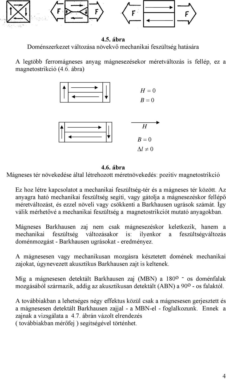 Az anyagra ható mechanikai feszültség segíti, vagy gátolja a mágnesezéskor fellépő méretváltozást, és ezzel növeli vagy csökkenti a Barkhausen ugrások számát.