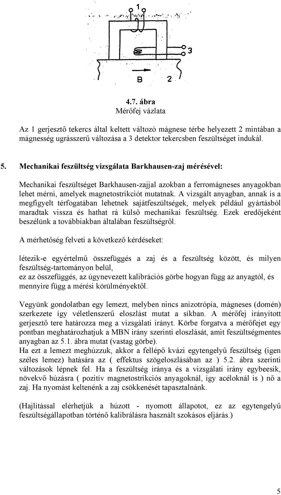 A vizsgált anyagban, annak is a megfigyelt térfogatában lehetnek sajátfeszültségek, melyek például gyártásból maradtak vissza és hathat rá külső mechanikai feszültség.