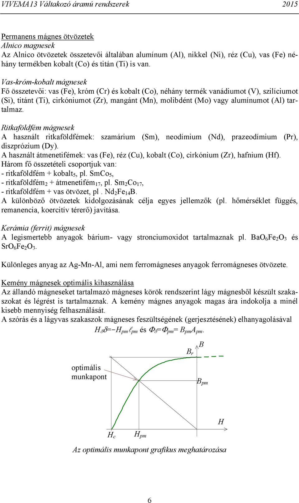 (Al) tartalmaz Rtkaföldfém mágnesek A használt rtkaföldfémek: szamárum (Sm), neodímum (Nd), prazeodímum (Pr), dszprózum (Dy) A használt átmenetfémek: vas (Fe), réz (Cu), kobalt (Co), crkónum (Zr),