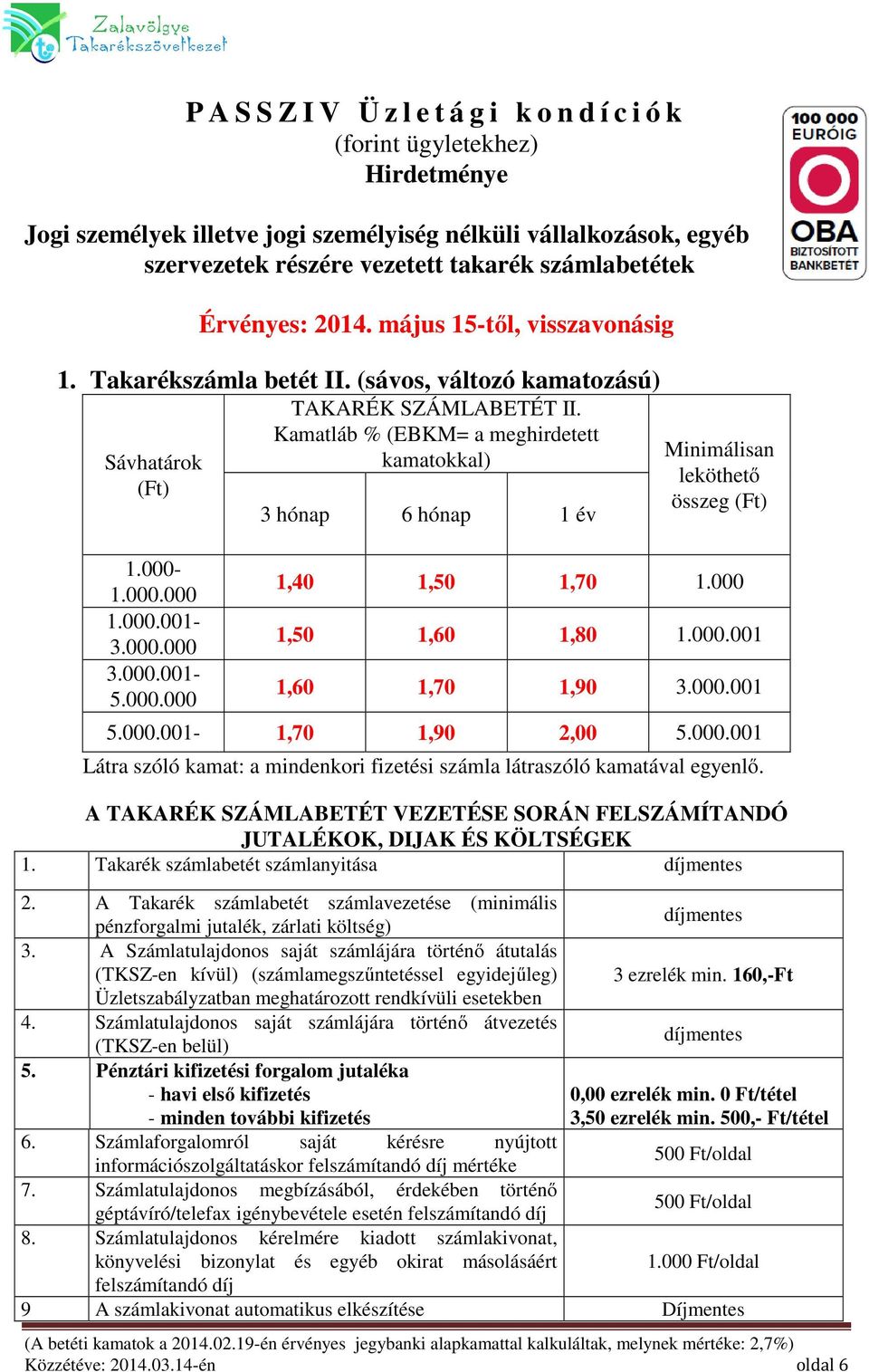 Kamatláb % (EBKM= a meghirdetett kamatokkal) 3 hónap 6 hónap 1 év Minimálisan leköthető összeg (Ft) 1,40 1,50 1,70 1.000 1,50 1,60 1,80 1.000.001 1,60 1,70 1,90 3.000.001 5.000.001-1,70 1,90 2,00 5.