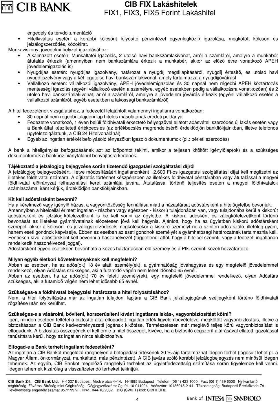 bankszámlára érkezik a munkabér, akkor az elızı évre vonatkozó APEH jövedelemigazolás is) Nyugdíjas esetén: nyugdíjas igazolvány, határozat a nyugdíj megállapításáról, nyugdíj értesítı, és utolsó