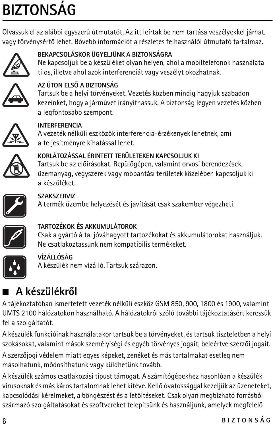 AZ ÚTON ELSÕ A BIZTONSÁG Tartsuk be a helyi törvényeket. Vezetés közben mindig hagyjuk szabadon kezeinket, hogy a jármûvet irányíthassuk. A biztonság legyen vezetés közben a legfontosabb szempont.