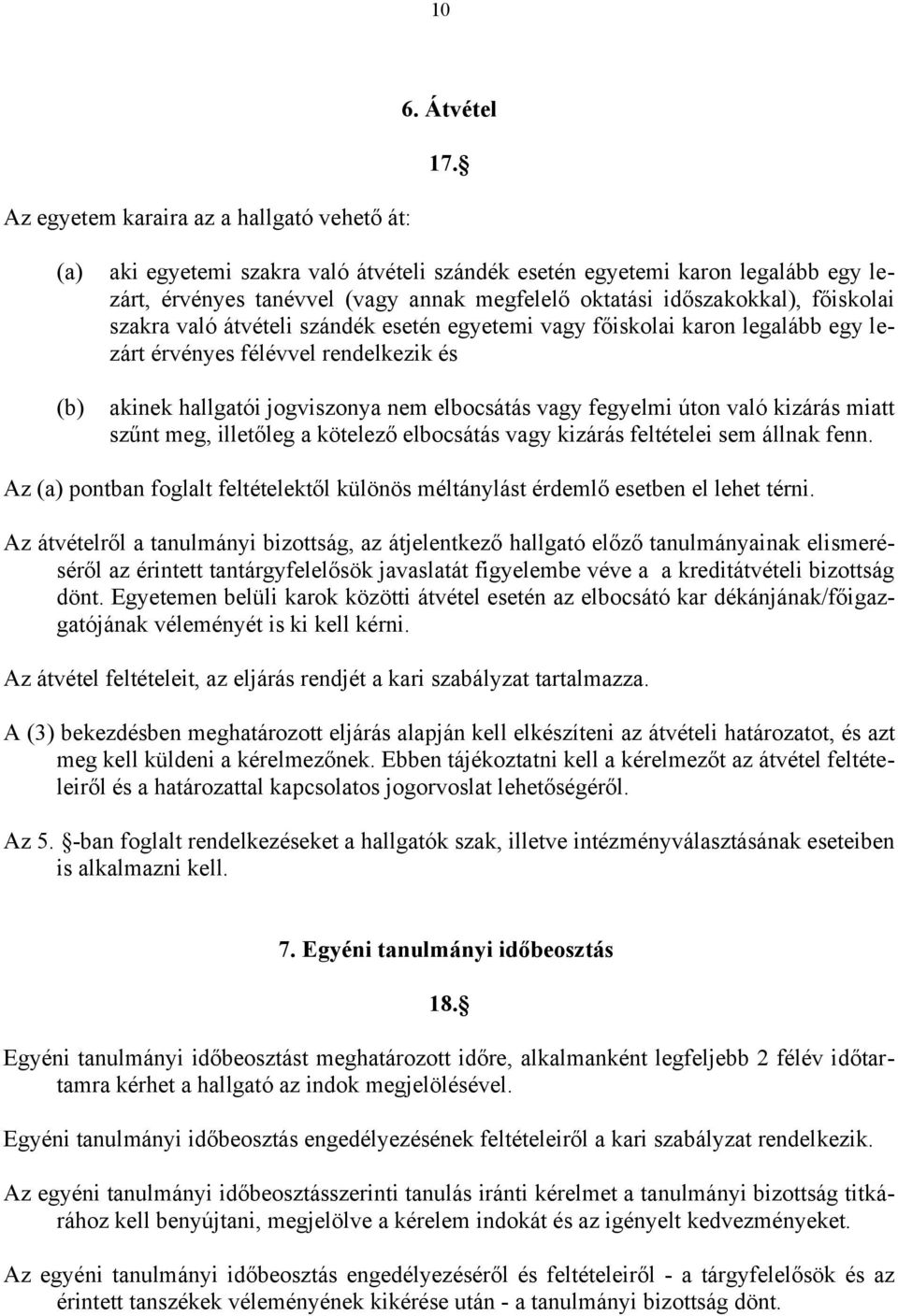 esetén egyetemi vagy főiskolai karon legalább egy lezárt érvényes félévvel rendelkezik és akinek hallgatói jogviszonya nem elbocsátás vagy fegyelmi úton való kizárás miatt szűnt meg, illetőleg a