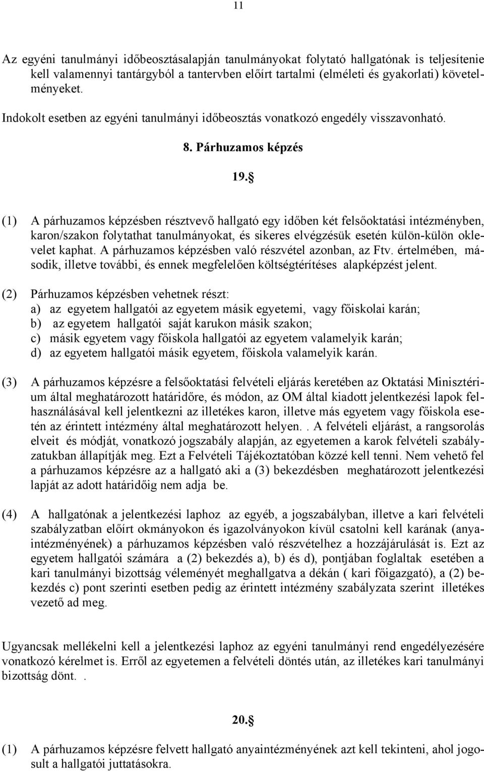 (1) A párhuzamos képzésben résztvevő hallgató egy időben két felsőoktatási intézményben, karon/szakon folytathat tanulmányokat, és sikeres elvégzésük esetén külön-külön oklevelet kaphat.