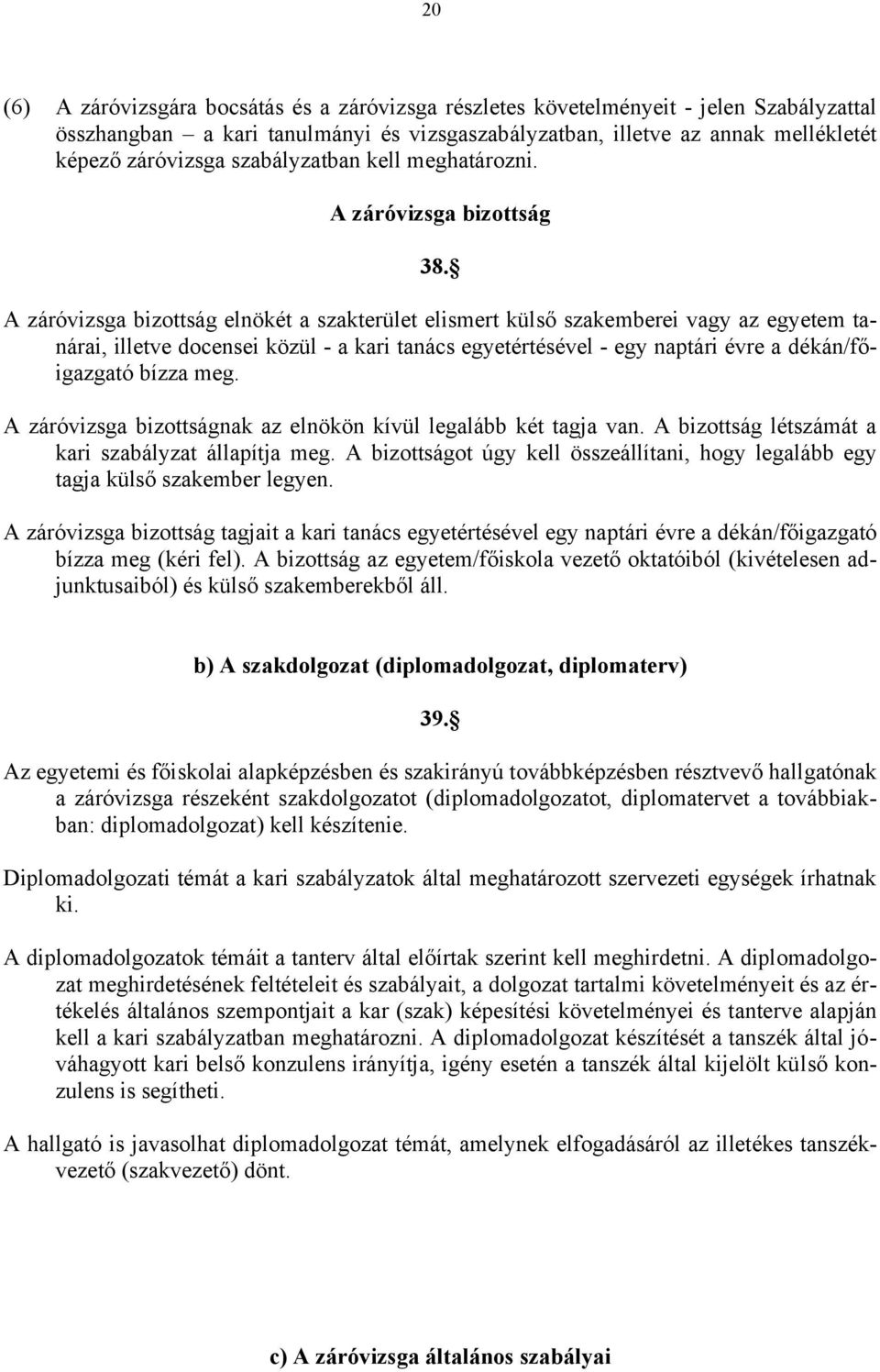 A záróvizsga bizottság elnökét a szakterület elismert külső szakemberei vagy az egyetem tanárai, illetve docensei közül - a kari tanács egyetértésével - egy naptári évre a dékán/főigazgató bízza meg.