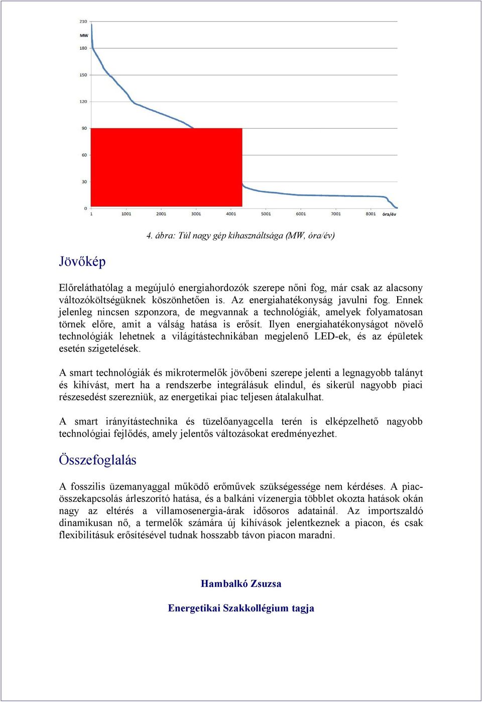 Ilyen energiahatékonyságot növelő technológiák lehetnek a világítástechnikában megjelenő LED-ek, és az épületek esetén szigetelések.