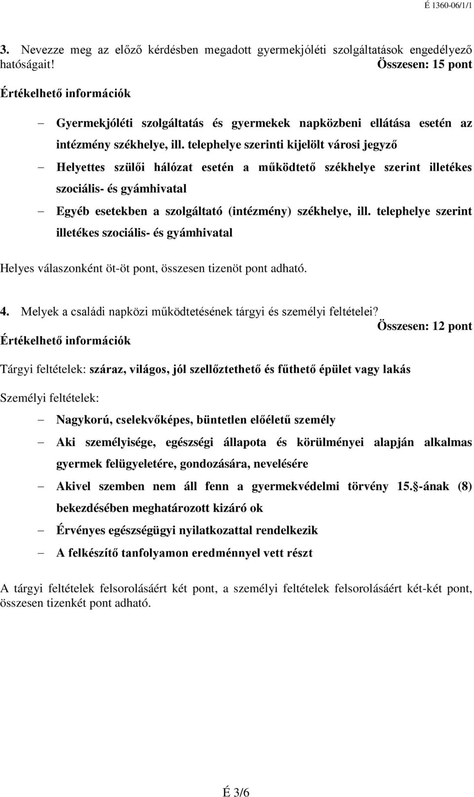 telephelye szerinti kijelölt városi jegyző Helyettes szülői hálózat esetén a működtető székhelye szerint illetékes szociális- és gyámhivatal Egyéb esetekben a szolgáltató (intézmény) székhelye, ill.