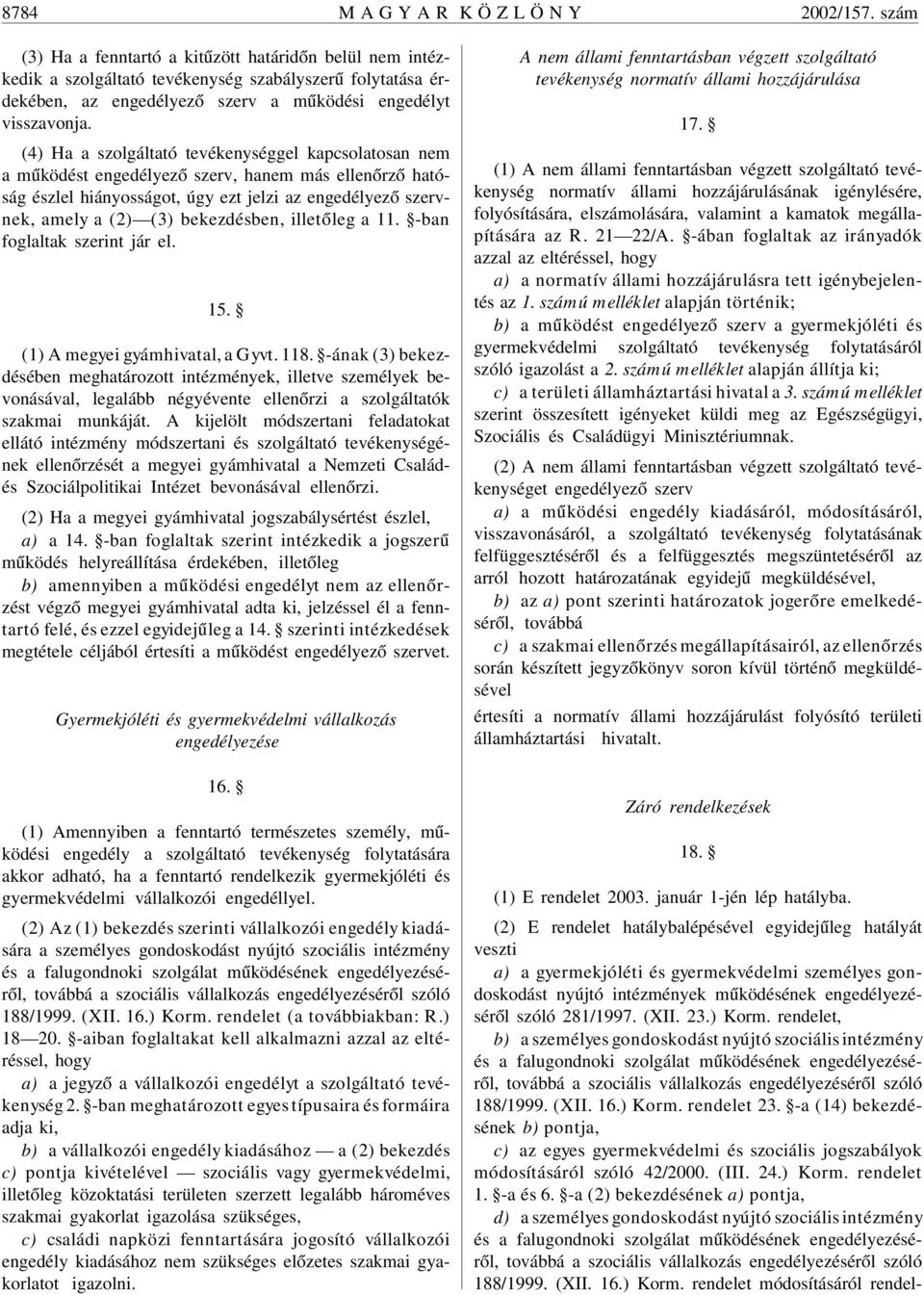 (4) Ha a szolgáltató tevékenységgel kapcsolatosan nem a mûködést engedélyezõ szerv, hanem más ellenõrzõ hatóság észlel hiányosságot, úgy ezt jelzi az engedélyezõ szervnek, amely a (2) (3)