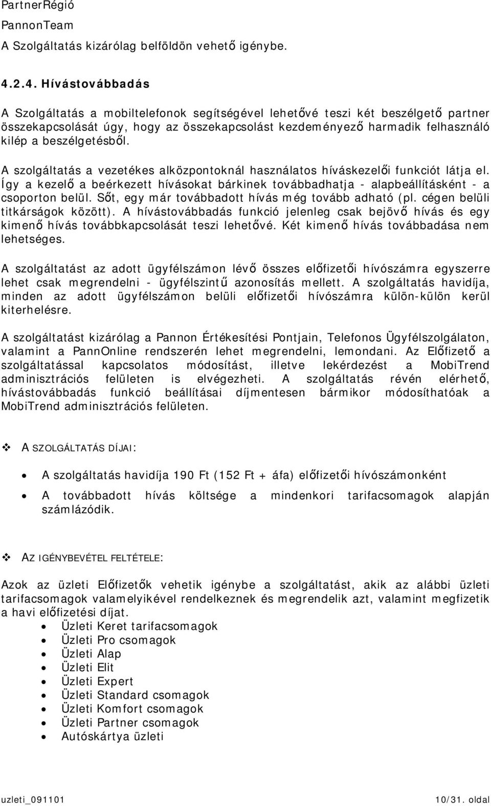 beszélgetésbl. A szolgáltatás a vezetékes alközpontoknál használatos híváskezeli funkciót látja el. Így a kezel a beérkezett hívásokat bárkinek továbbadhatja - alapbeállításként - a csoporton belül.